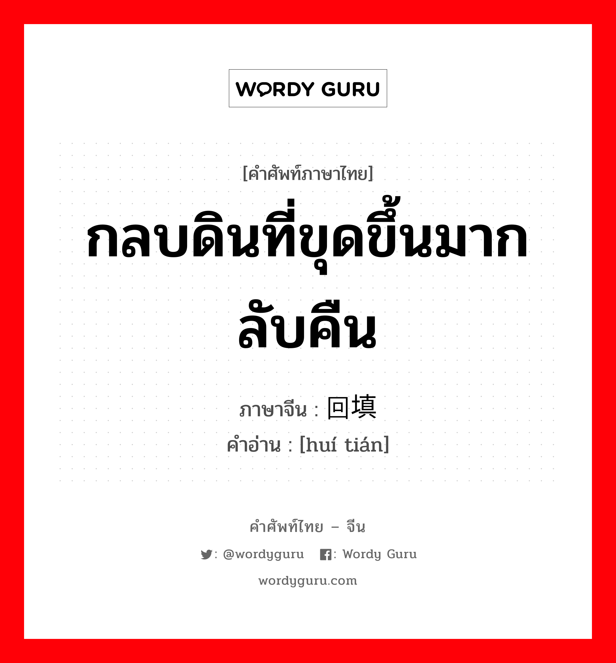 กลบดินที่ขุดขึ้นมากลับคืน ภาษาจีนคืออะไร, คำศัพท์ภาษาไทย - จีน กลบดินที่ขุดขึ้นมากลับคืน ภาษาจีน 回填 คำอ่าน [huí tián]