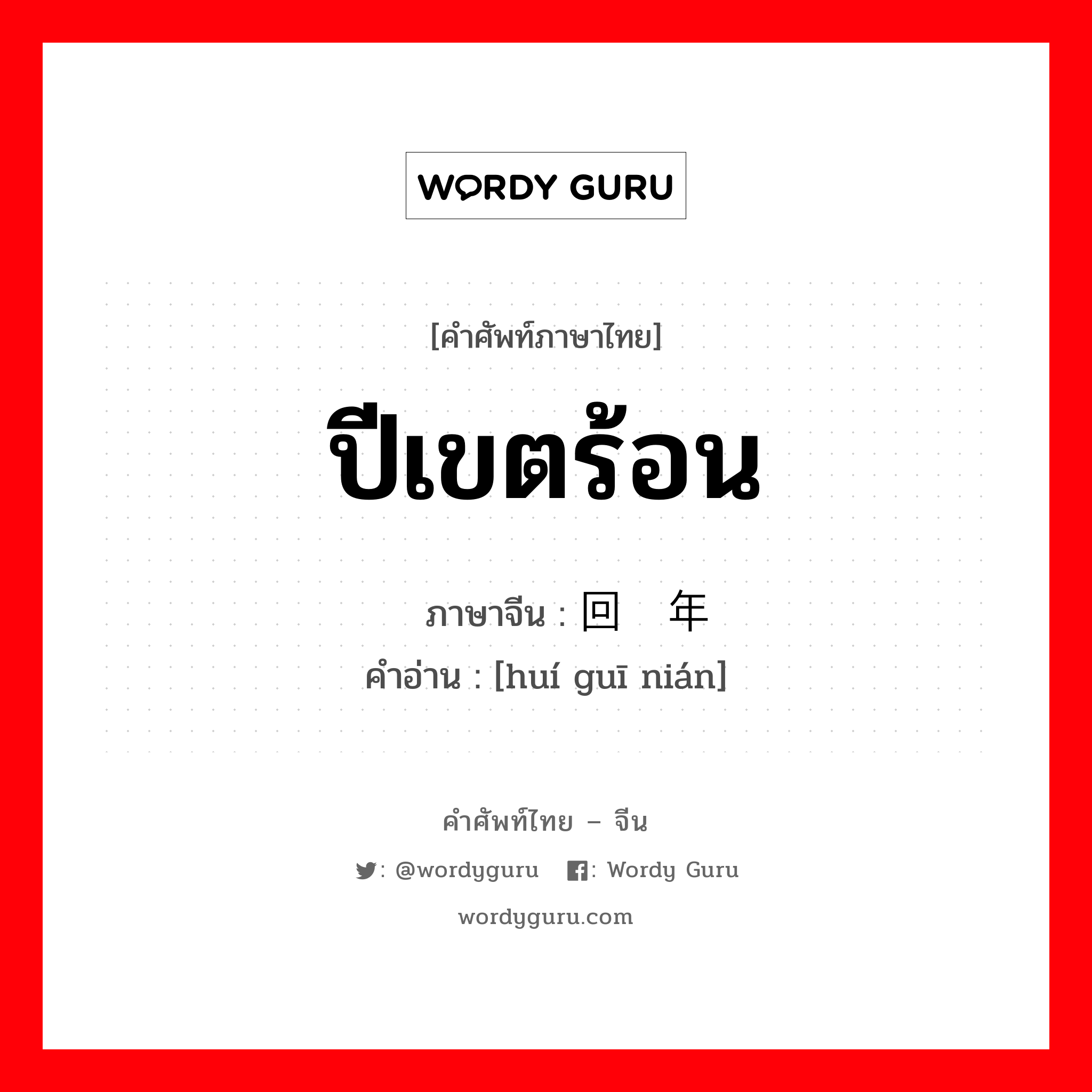 ปีเขตร้อน ภาษาจีนคืออะไร, คำศัพท์ภาษาไทย - จีน ปีเขตร้อน ภาษาจีน 回归年 คำอ่าน [huí guī nián]