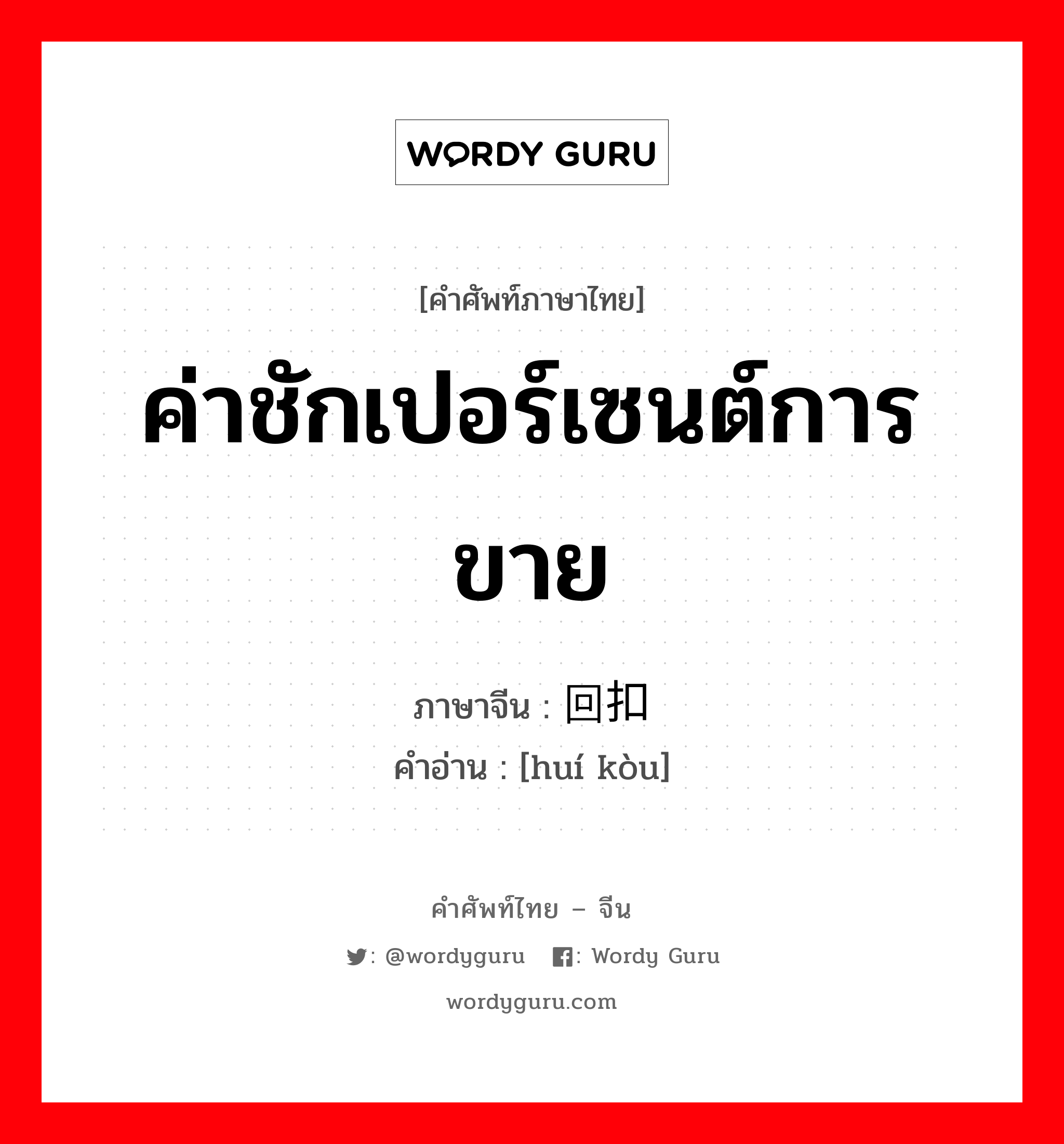 ค่าชักเปอร์เซนต์การขาย ภาษาจีนคืออะไร, คำศัพท์ภาษาไทย - จีน ค่าชักเปอร์เซนต์การขาย ภาษาจีน 回扣 คำอ่าน [huí kòu]