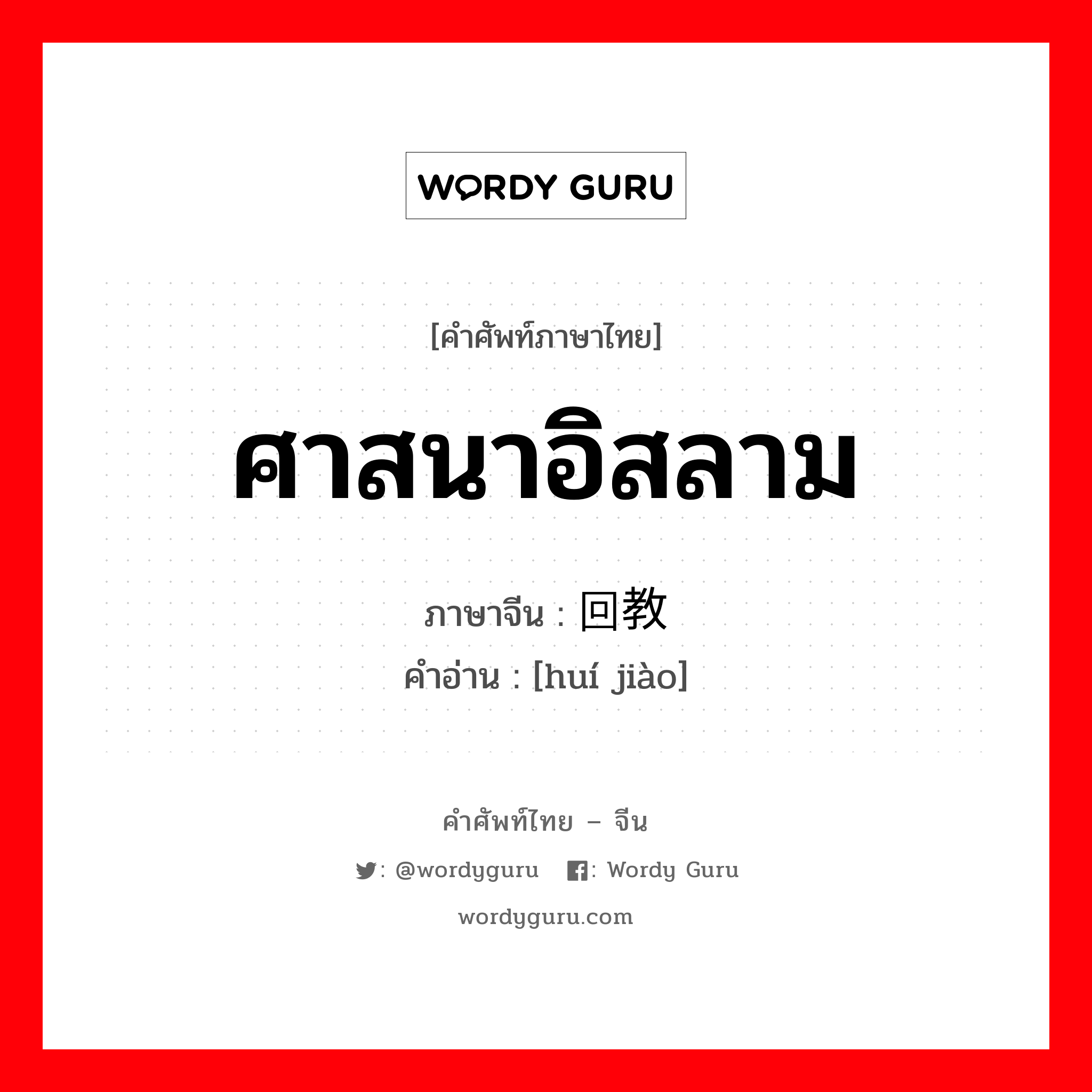 ศาสนาอิสลาม ภาษาจีนคืออะไร, คำศัพท์ภาษาไทย - จีน ศาสนาอิสลาม ภาษาจีน 回教 คำอ่าน [huí jiào]