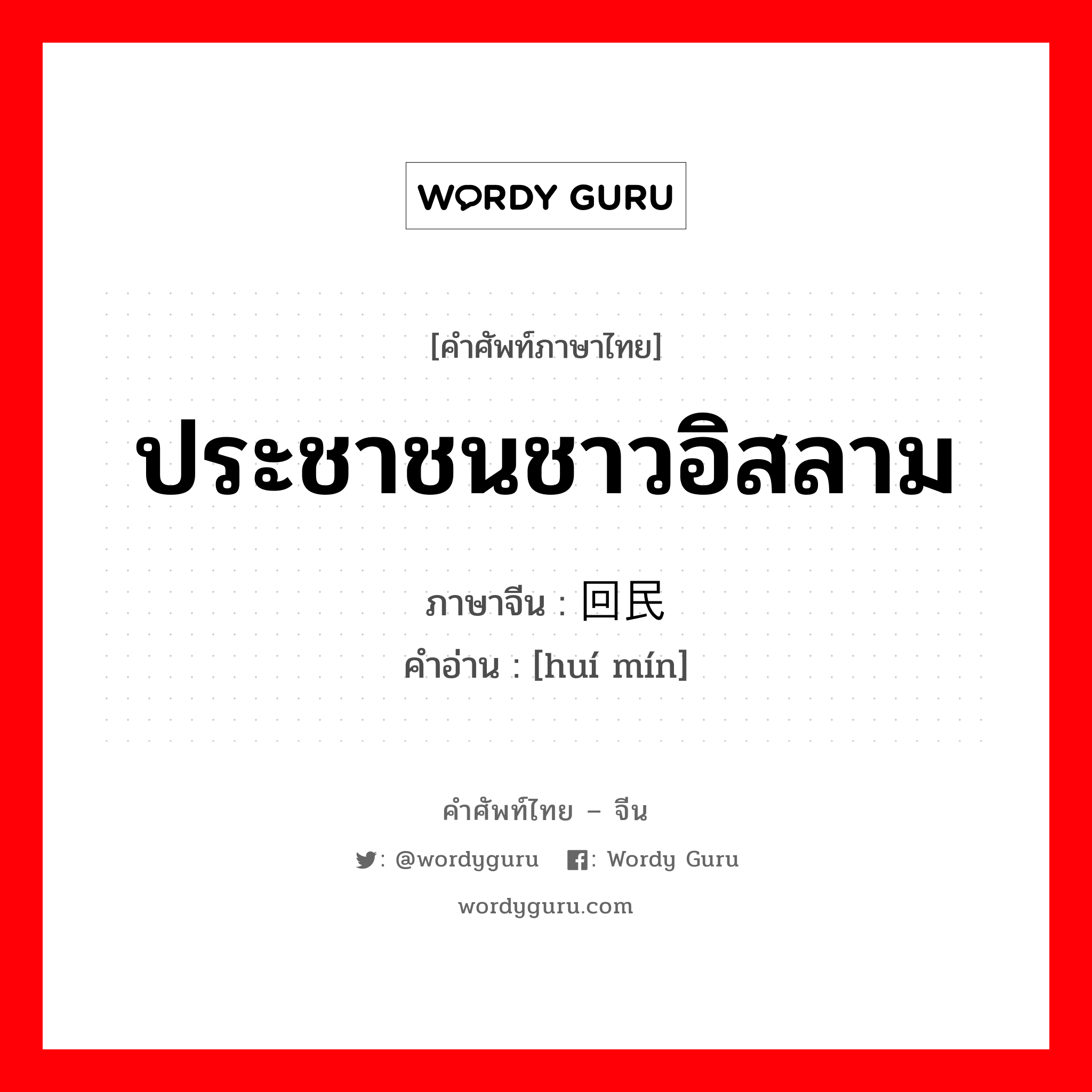 ประชาชนชาวอิสลาม ภาษาจีนคืออะไร, คำศัพท์ภาษาไทย - จีน ประชาชนชาวอิสลาม ภาษาจีน 回民 คำอ่าน [huí mín]