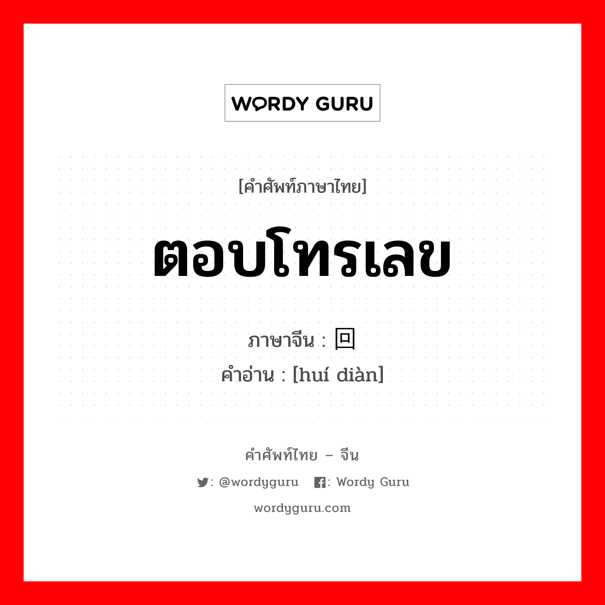 ตอบโทรเลข ภาษาจีนคืออะไร, คำศัพท์ภาษาไทย - จีน ตอบโทรเลข ภาษาจีน 回电 คำอ่าน [huí diàn]