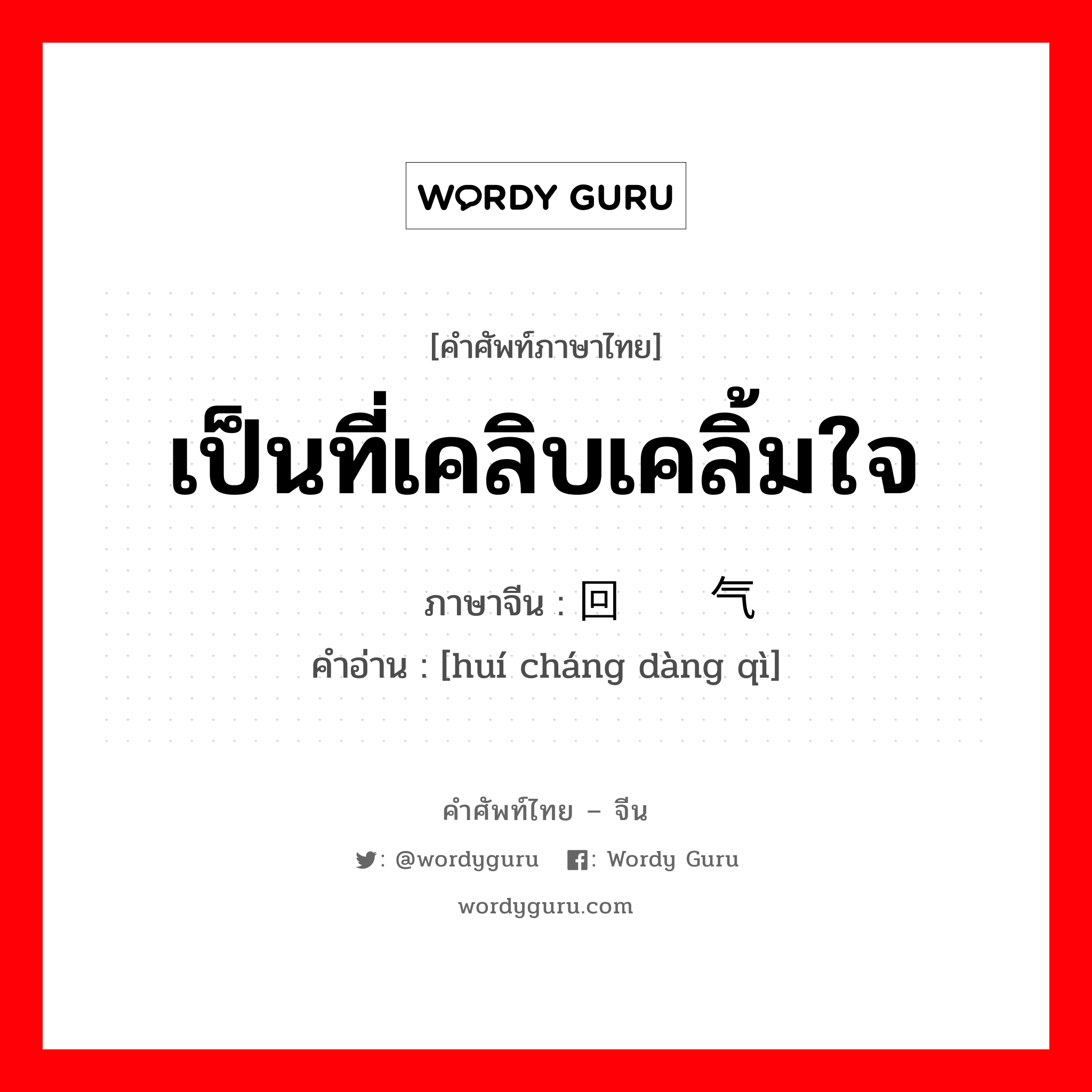 เป็นที่เคลิบเคลิ้มใจ ภาษาจีนคืออะไร, คำศัพท์ภาษาไทย - จีน เป็นที่เคลิบเคลิ้มใจ ภาษาจีน 回肠荡气 คำอ่าน [huí cháng dàng qì]