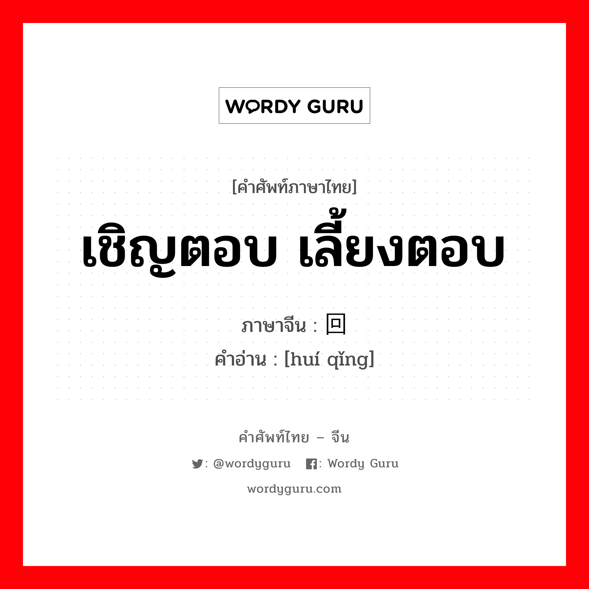 เชิญตอบ เลี้ยงตอบ ภาษาจีนคืออะไร, คำศัพท์ภาษาไทย - จีน เชิญตอบ เลี้ยงตอบ ภาษาจีน 回请 คำอ่าน [huí qǐng]