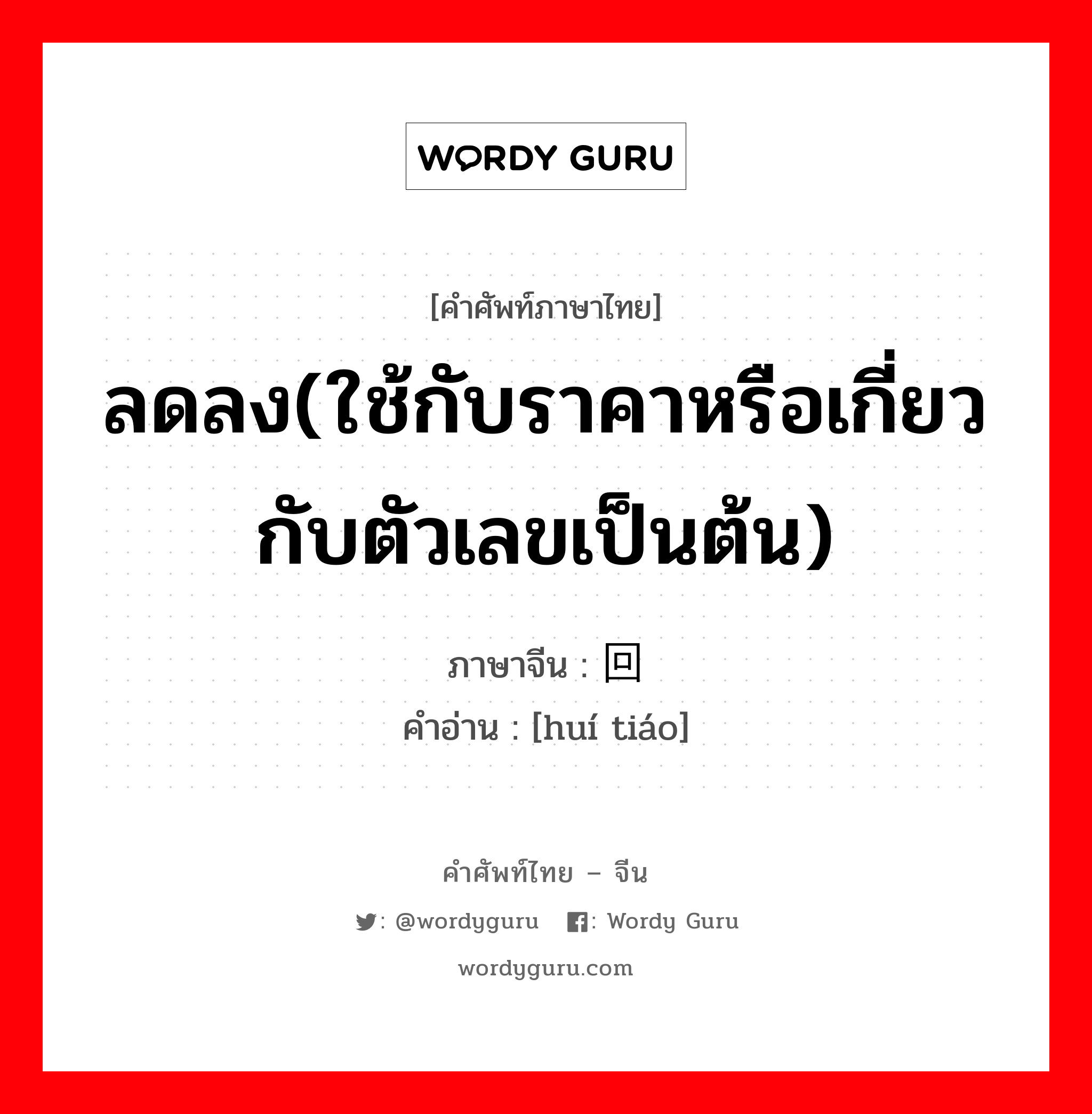 ลดลง(ใช้กับราคาหรือเกี่ยวกับตัวเลขเป็นต้น) ภาษาจีนคืออะไร, คำศัพท์ภาษาไทย - จีน ลดลง(ใช้กับราคาหรือเกี่ยวกับตัวเลขเป็นต้น) ภาษาจีน 回调 คำอ่าน [huí tiáo]