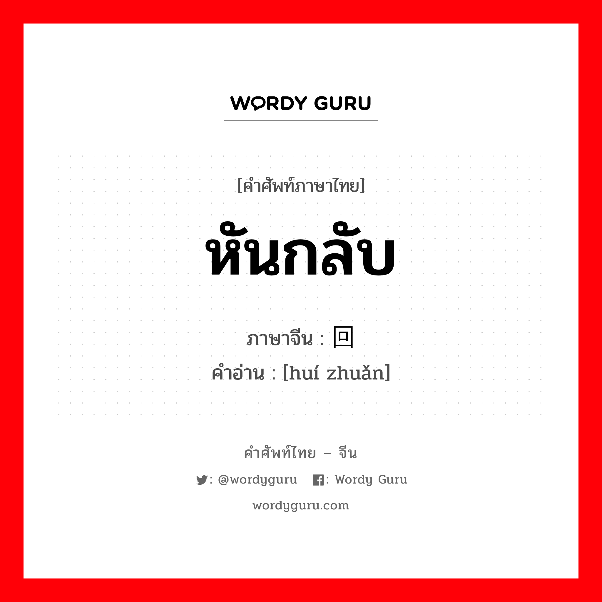 หันกลับ ภาษาจีนคืออะไร, คำศัพท์ภาษาไทย - จีน หันกลับ ภาษาจีน 回转 คำอ่าน [huí zhuǎn]