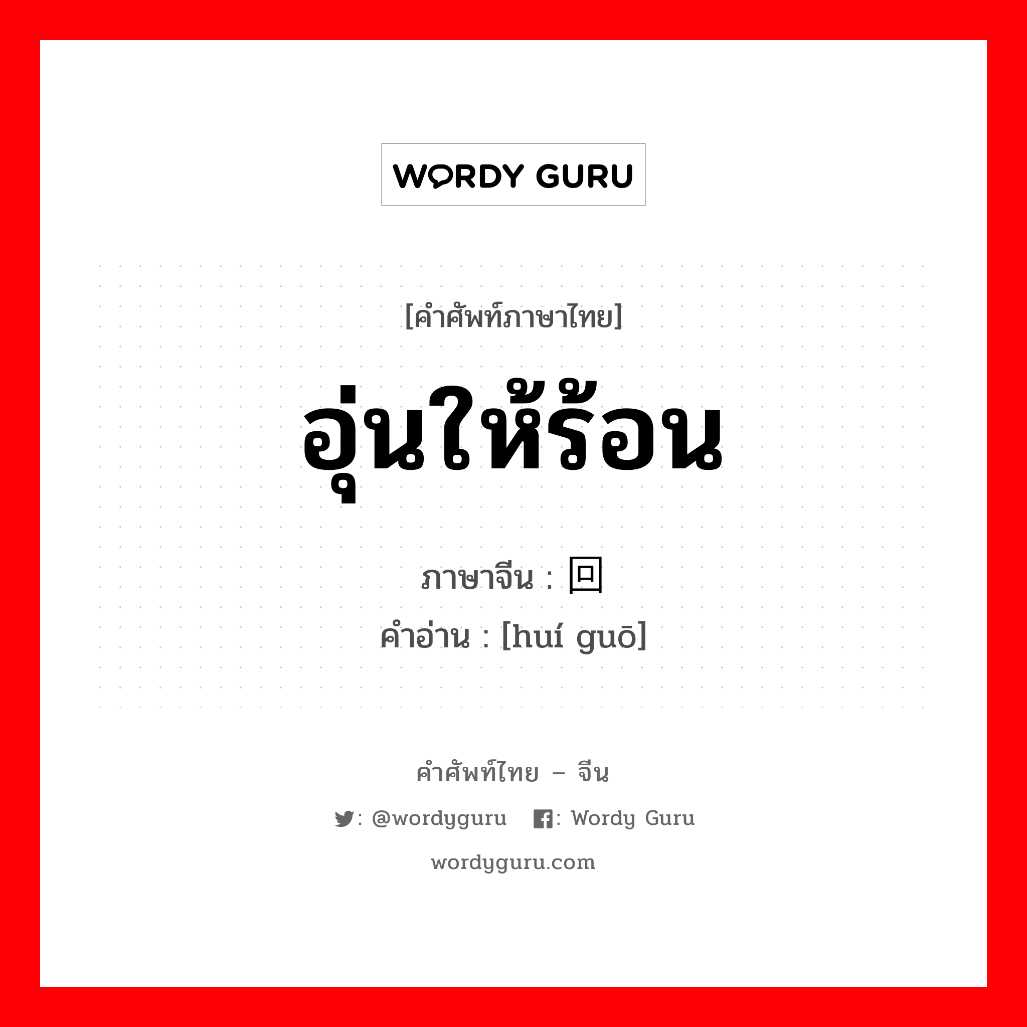 อุ่นให้ร้อน ภาษาจีนคืออะไร, คำศัพท์ภาษาไทย - จีน อุ่นให้ร้อน ภาษาจีน 回锅 คำอ่าน [huí guō]