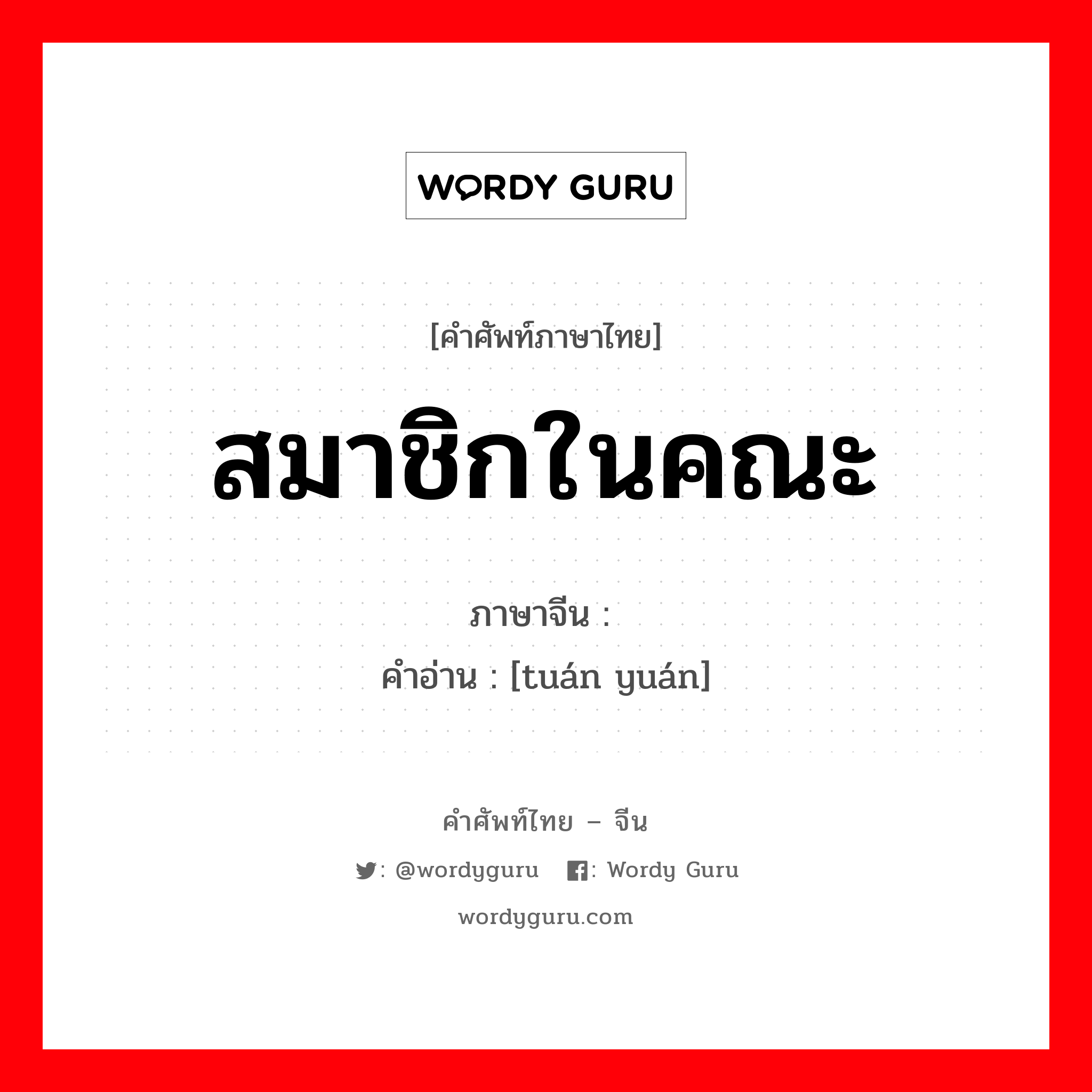 สมาชิกในคณะ ภาษาจีนคืออะไร, คำศัพท์ภาษาไทย - จีน สมาชิกในคณะ ภาษาจีน 团员 คำอ่าน [tuán yuán]