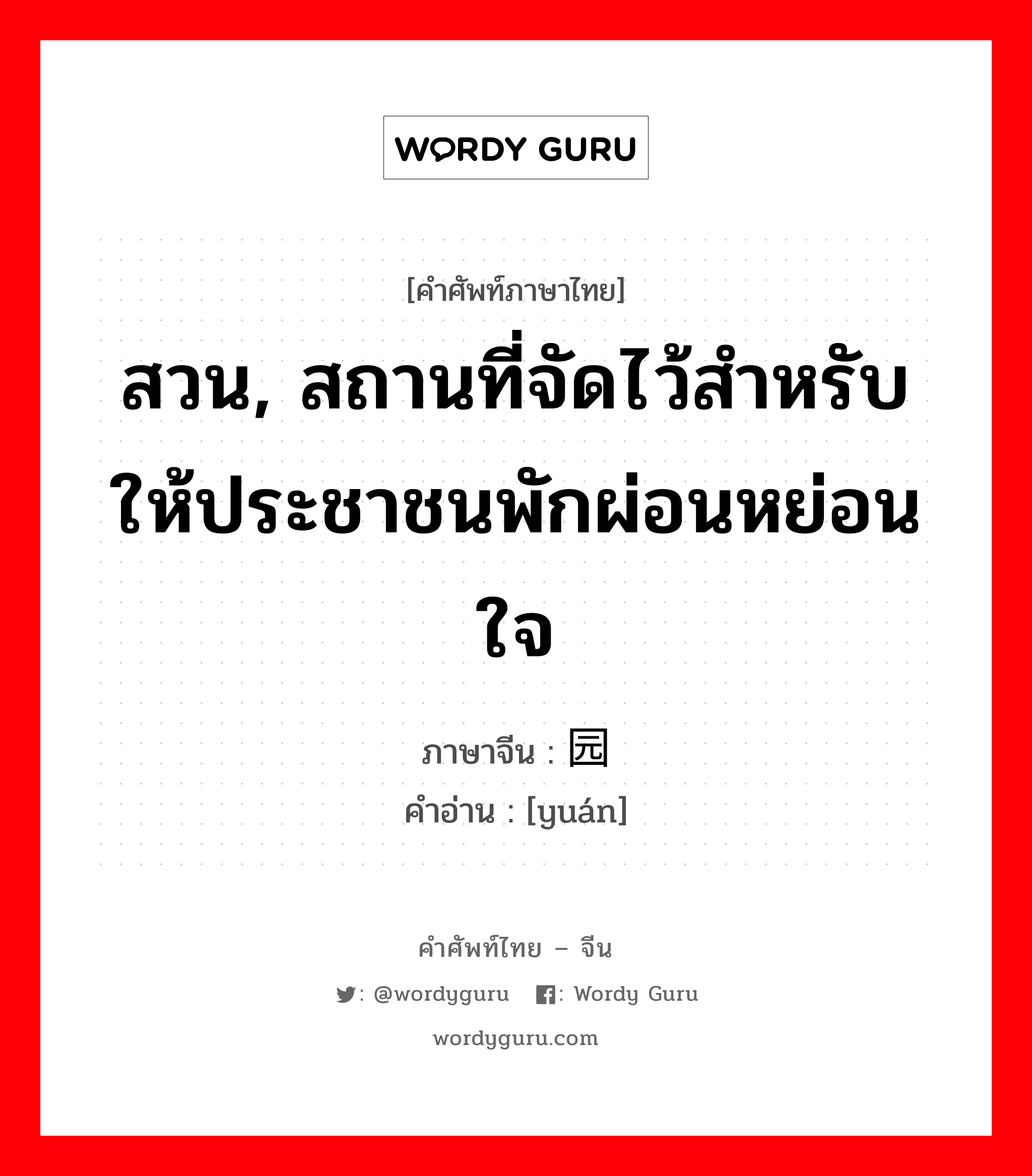 สวน, สถานที่จัดไว้สำหรับให้ประชาชนพักผ่อนหย่อนใจ ภาษาจีนคืออะไร, คำศัพท์ภาษาไทย - จีน สวน, สถานที่จัดไว้สำหรับให้ประชาชนพักผ่อนหย่อนใจ ภาษาจีน 园 คำอ่าน [yuán]