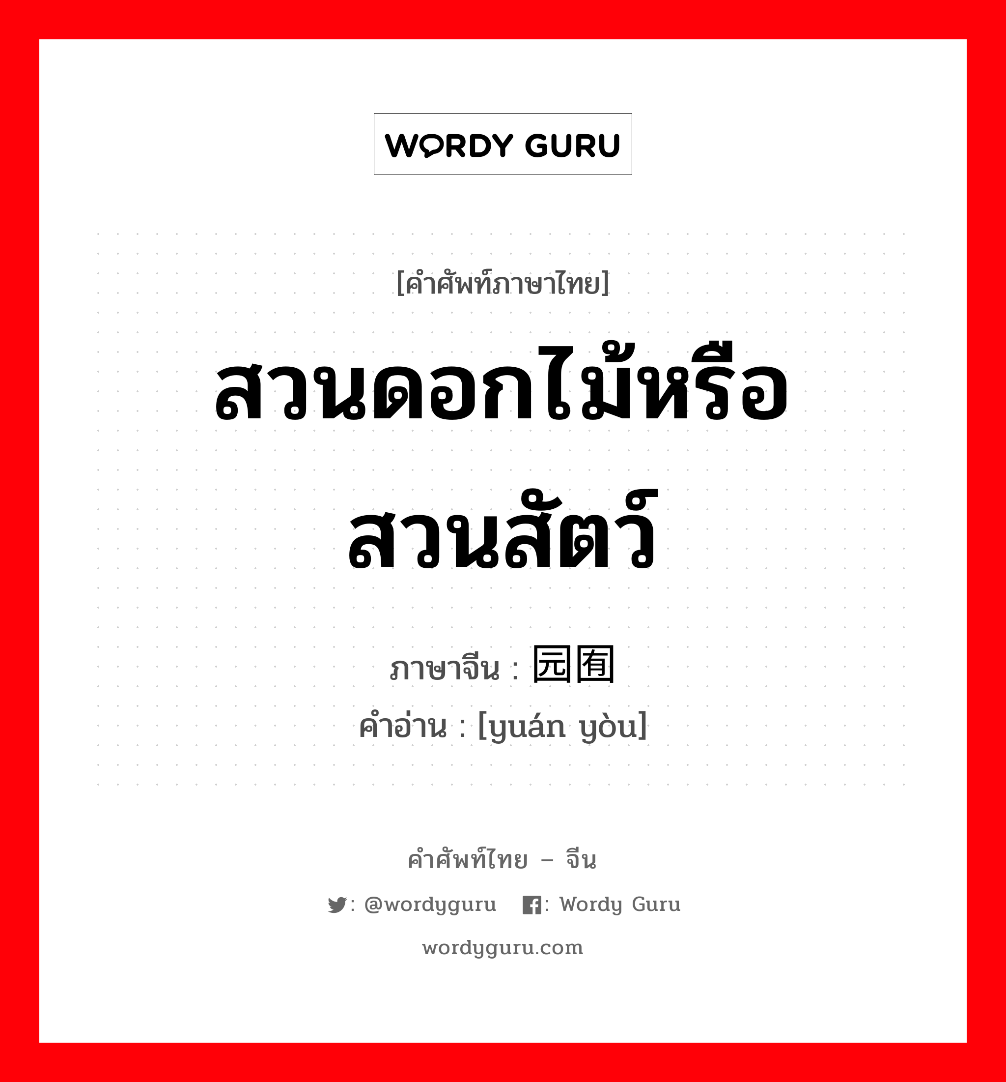 สวนดอกไม้หรือสวนสัตว์ ภาษาจีนคืออะไร, คำศัพท์ภาษาไทย - จีน สวนดอกไม้หรือสวนสัตว์ ภาษาจีน 园囿 คำอ่าน [yuán yòu]