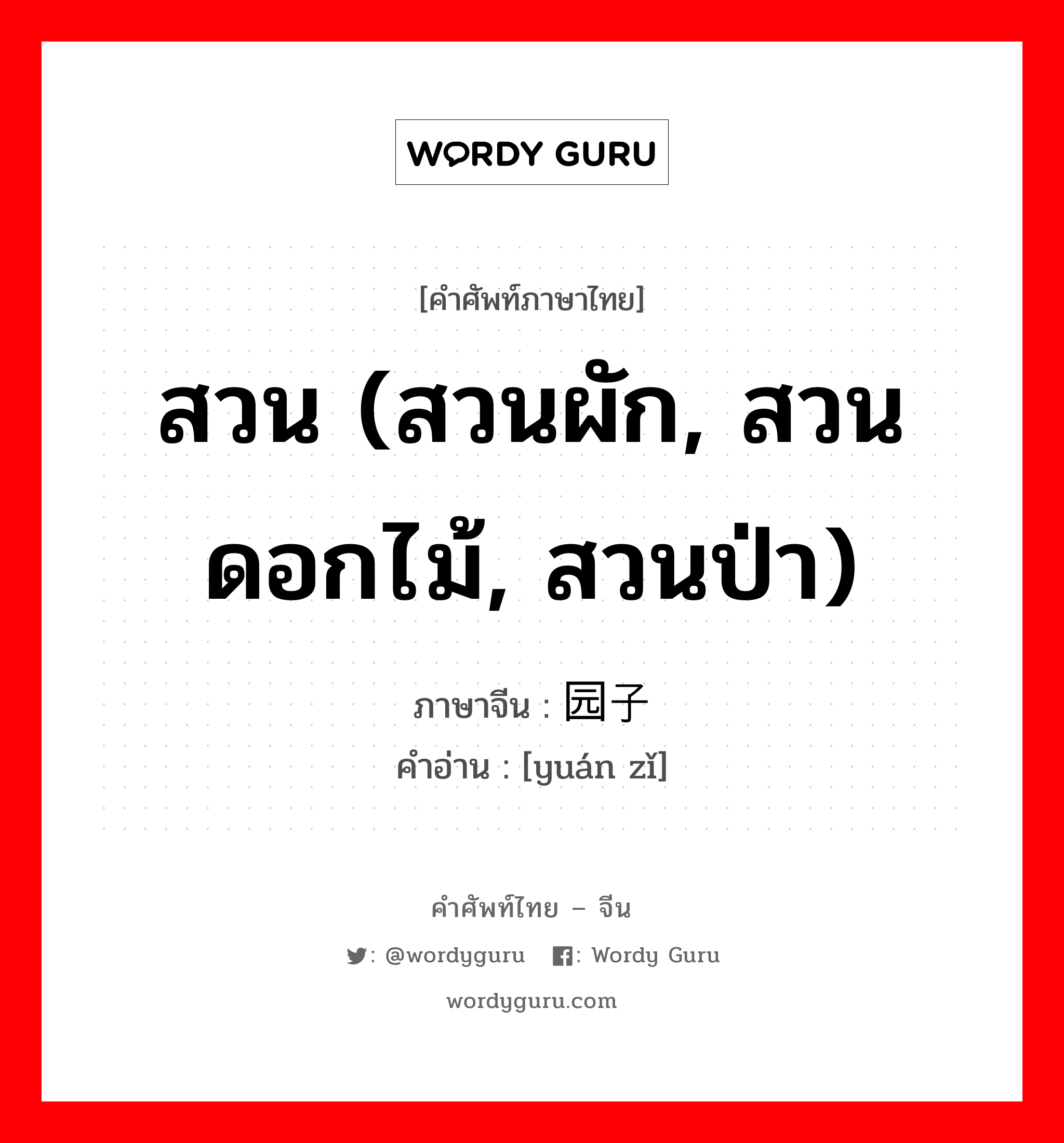 สวน (สวนผัก, สวนดอกไม้, สวนป่า) ภาษาจีนคืออะไร, คำศัพท์ภาษาไทย - จีน สวน (สวนผัก, สวนดอกไม้, สวนป่า) ภาษาจีน 园子 คำอ่าน [yuán zǐ]