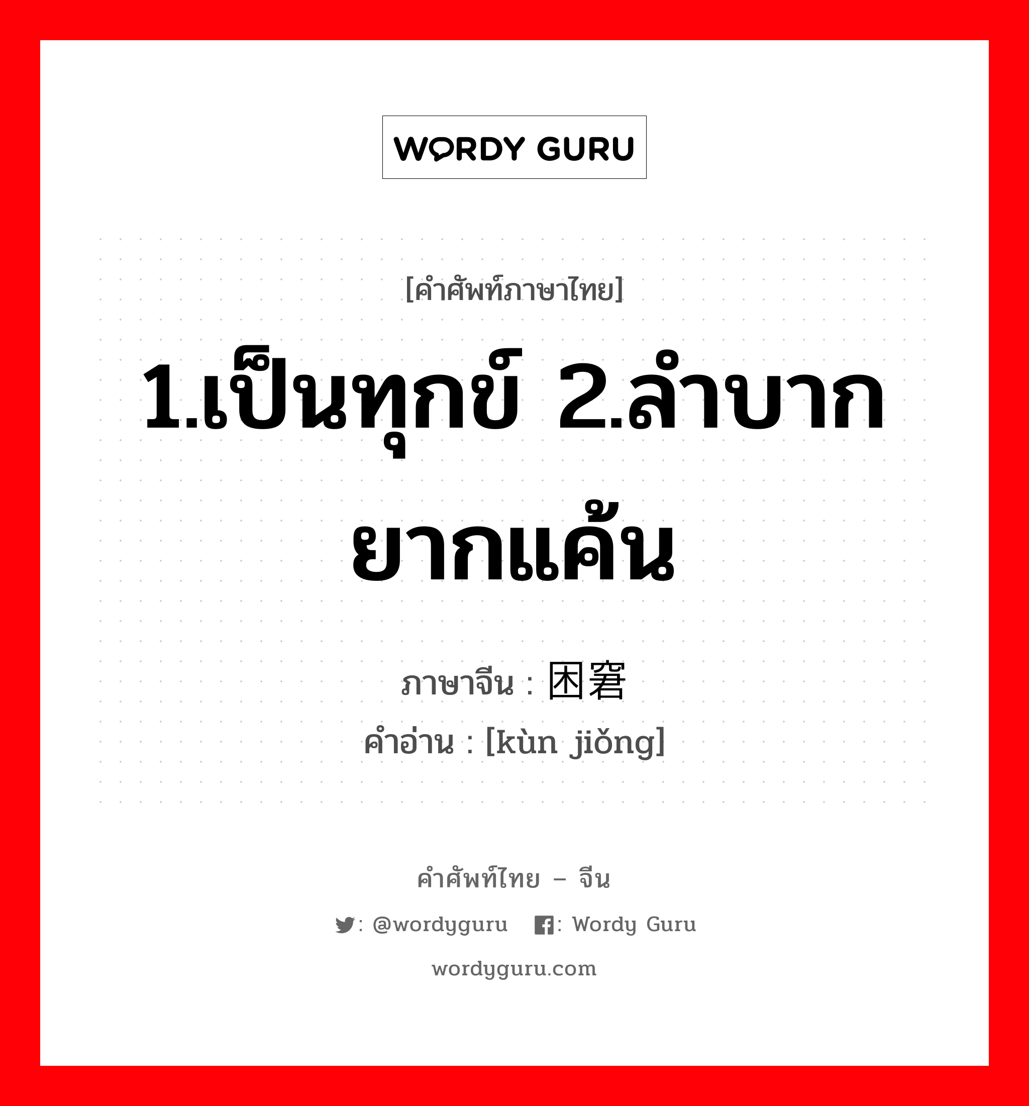 1.เป็นทุกข์ 2.ลำบากยากแค้น ภาษาจีนคืออะไร, คำศัพท์ภาษาไทย - จีน 1.เป็นทุกข์ 2.ลำบากยากแค้น ภาษาจีน 困窘 คำอ่าน [kùn jiǒng]