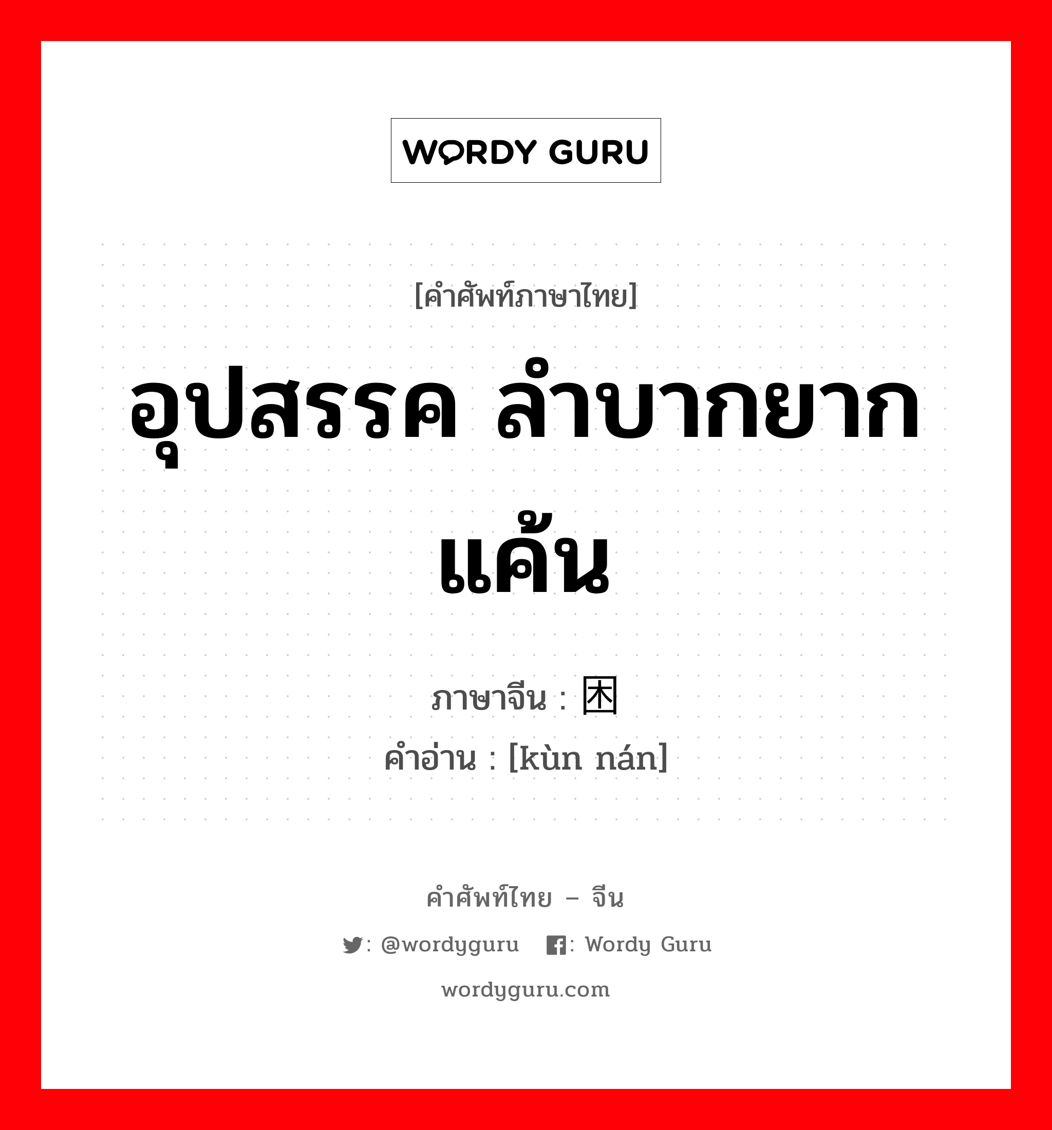 อุปสรรค ลำบากยากแค้น ภาษาจีนคืออะไร, คำศัพท์ภาษาไทย - จีน อุปสรรค ลำบากยากแค้น ภาษาจีน 困难 คำอ่าน [kùn nán]