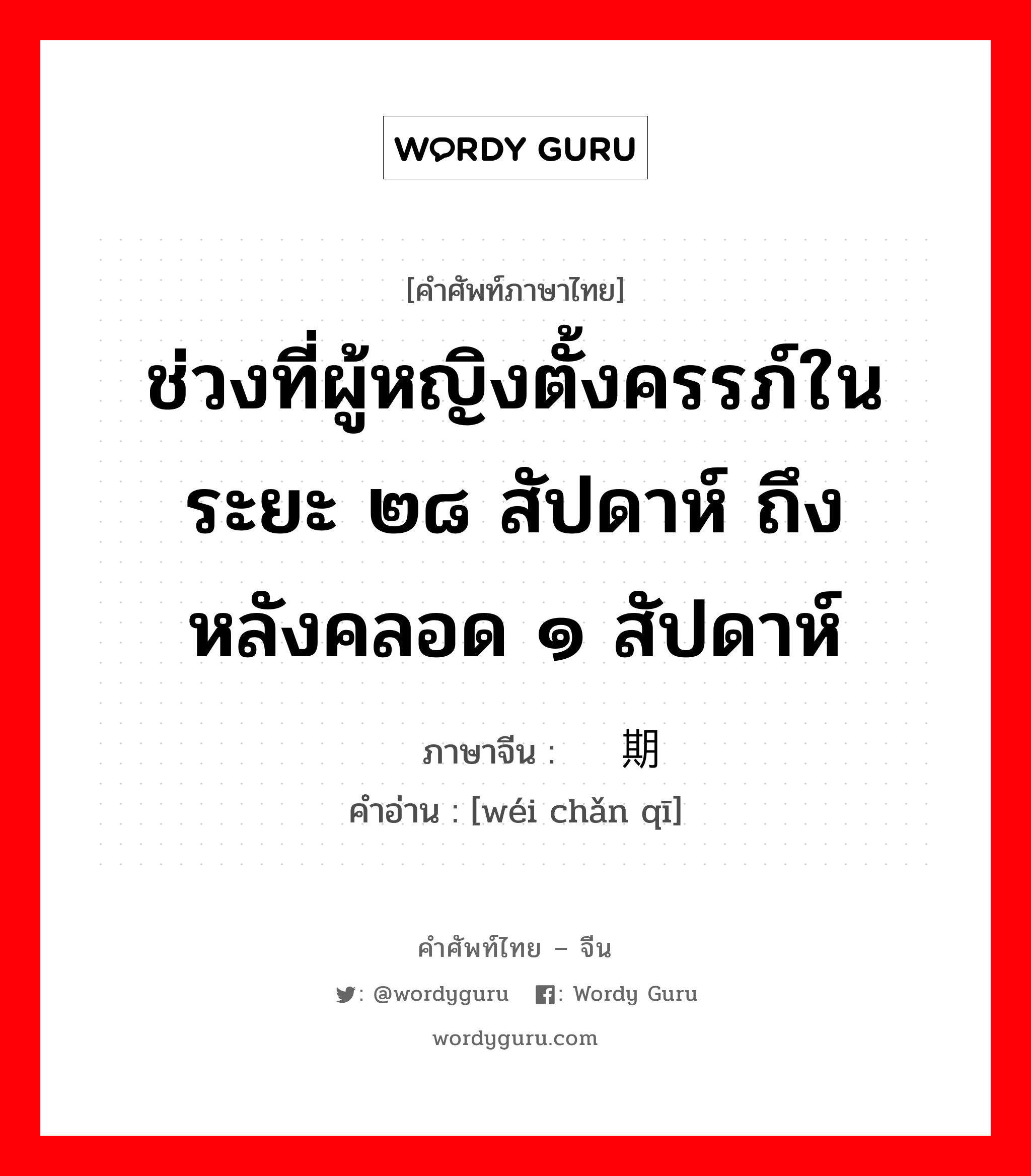 ช่วงที่ผู้หญิงตั้งครรภ์ในระยะ ๒๘ สัปดาห์ ถึง หลังคลอด ๑ สัปดาห์ ภาษาจีนคืออะไร, คำศัพท์ภาษาไทย - จีน ช่วงที่ผู้หญิงตั้งครรภ์ในระยะ ๒๘ สัปดาห์ ถึง หลังคลอด ๑ สัปดาห์ ภาษาจีน 围产期 คำอ่าน [wéi chǎn qī]