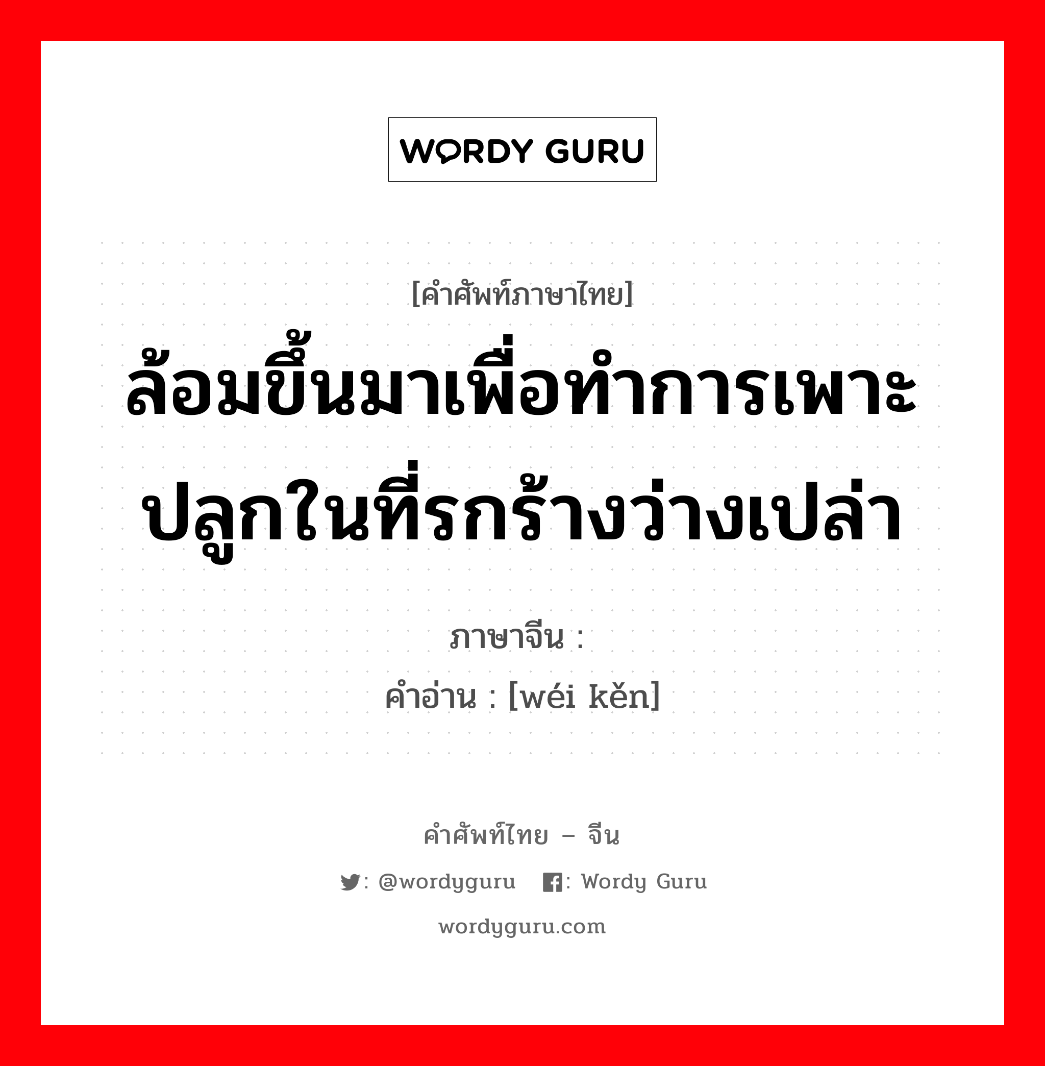 ล้อมขึ้นมาเพื่อทำการเพาะปลูกในที่รกร้างว่างเปล่า ภาษาจีนคืออะไร, คำศัพท์ภาษาไทย - จีน ล้อมขึ้นมาเพื่อทำการเพาะปลูกในที่รกร้างว่างเปล่า ภาษาจีน 围垦 คำอ่าน [wéi kěn]