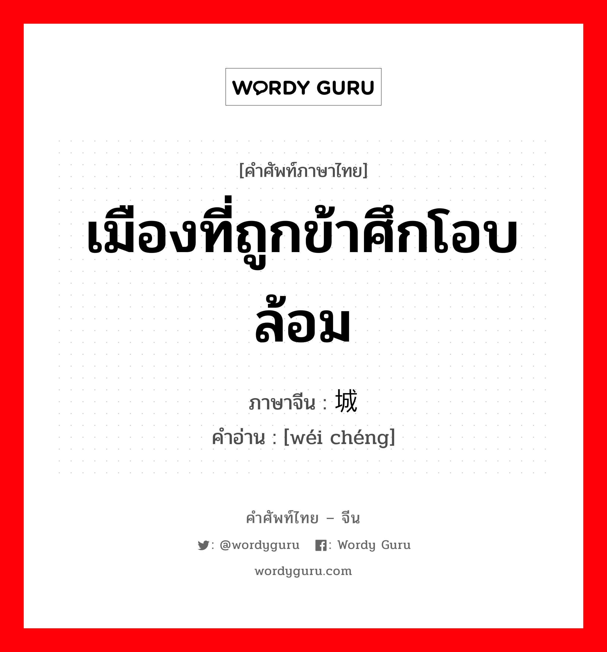 เมืองที่ถูกข้าศึกโอบล้อม ภาษาจีนคืออะไร, คำศัพท์ภาษาไทย - จีน เมืองที่ถูกข้าศึกโอบล้อม ภาษาจีน 围城 คำอ่าน [wéi chéng]