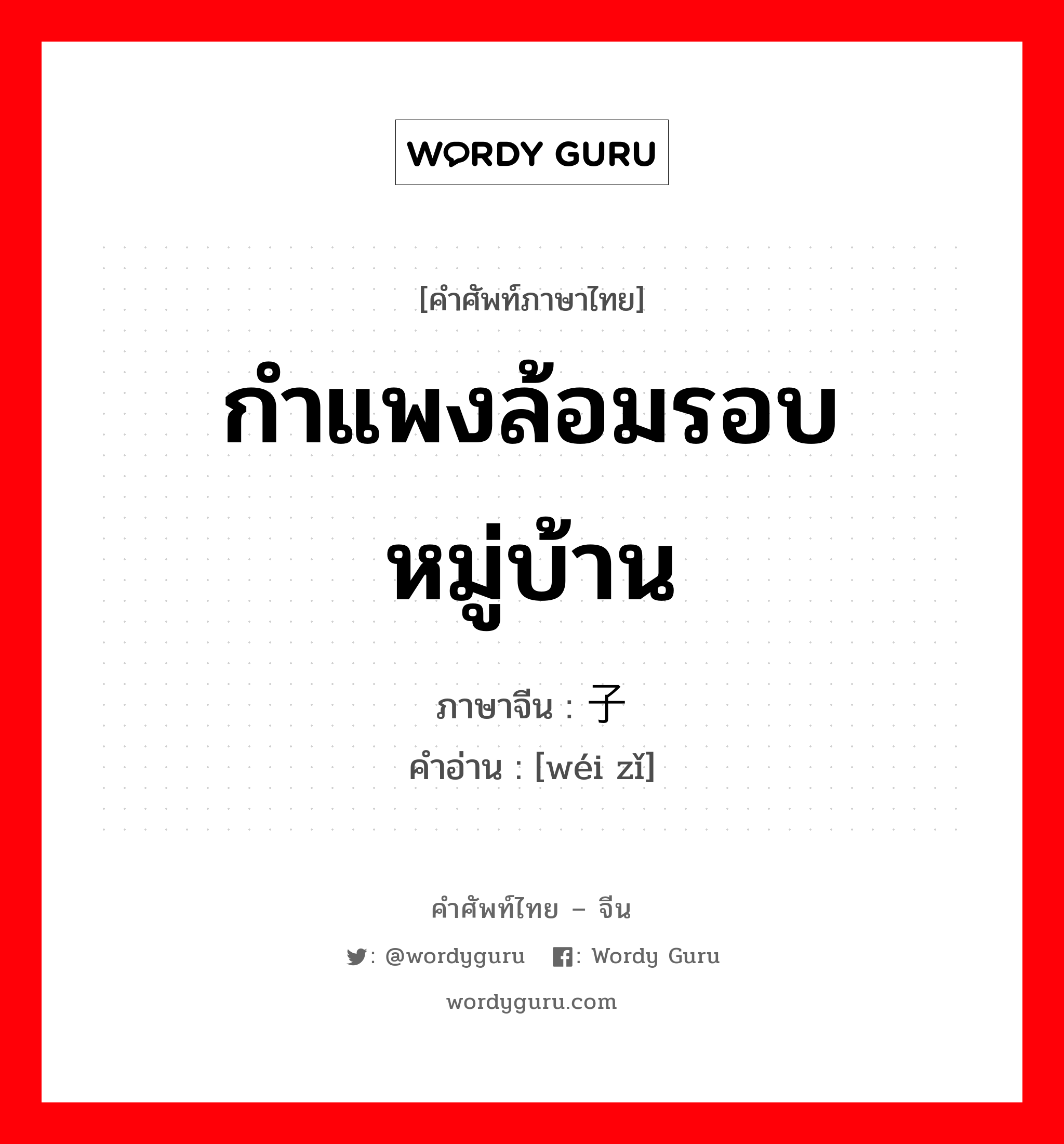 กำแพงล้อมรอบหมู่บ้าน ภาษาจีนคืออะไร, คำศัพท์ภาษาไทย - จีน กำแพงล้อมรอบหมู่บ้าน ภาษาจีน 围子 คำอ่าน [wéi zǐ]