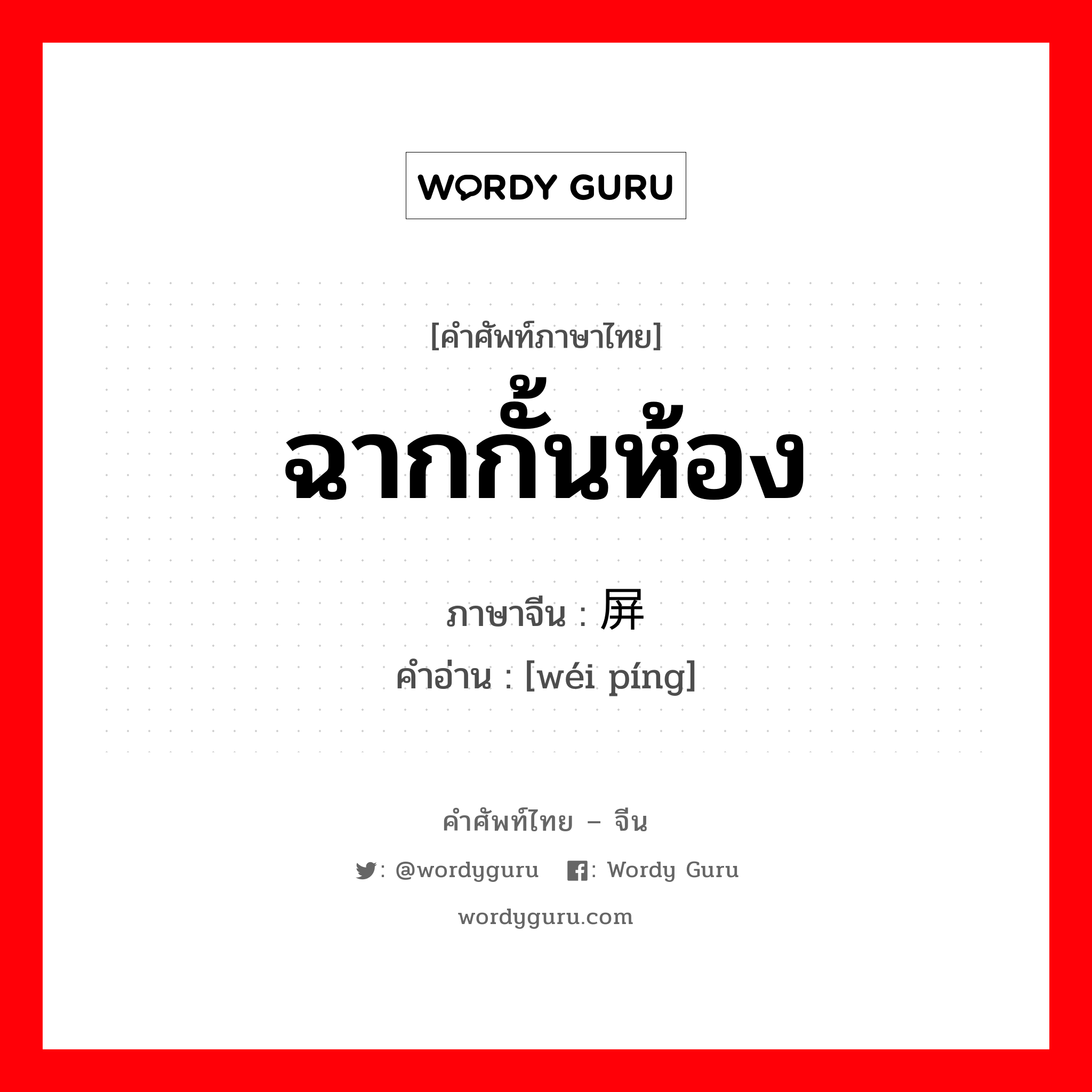 ฉากกั้นห้อง ภาษาจีนคืออะไร, คำศัพท์ภาษาไทย - จีน ฉากกั้นห้อง ภาษาจีน 围屏 คำอ่าน [wéi píng]