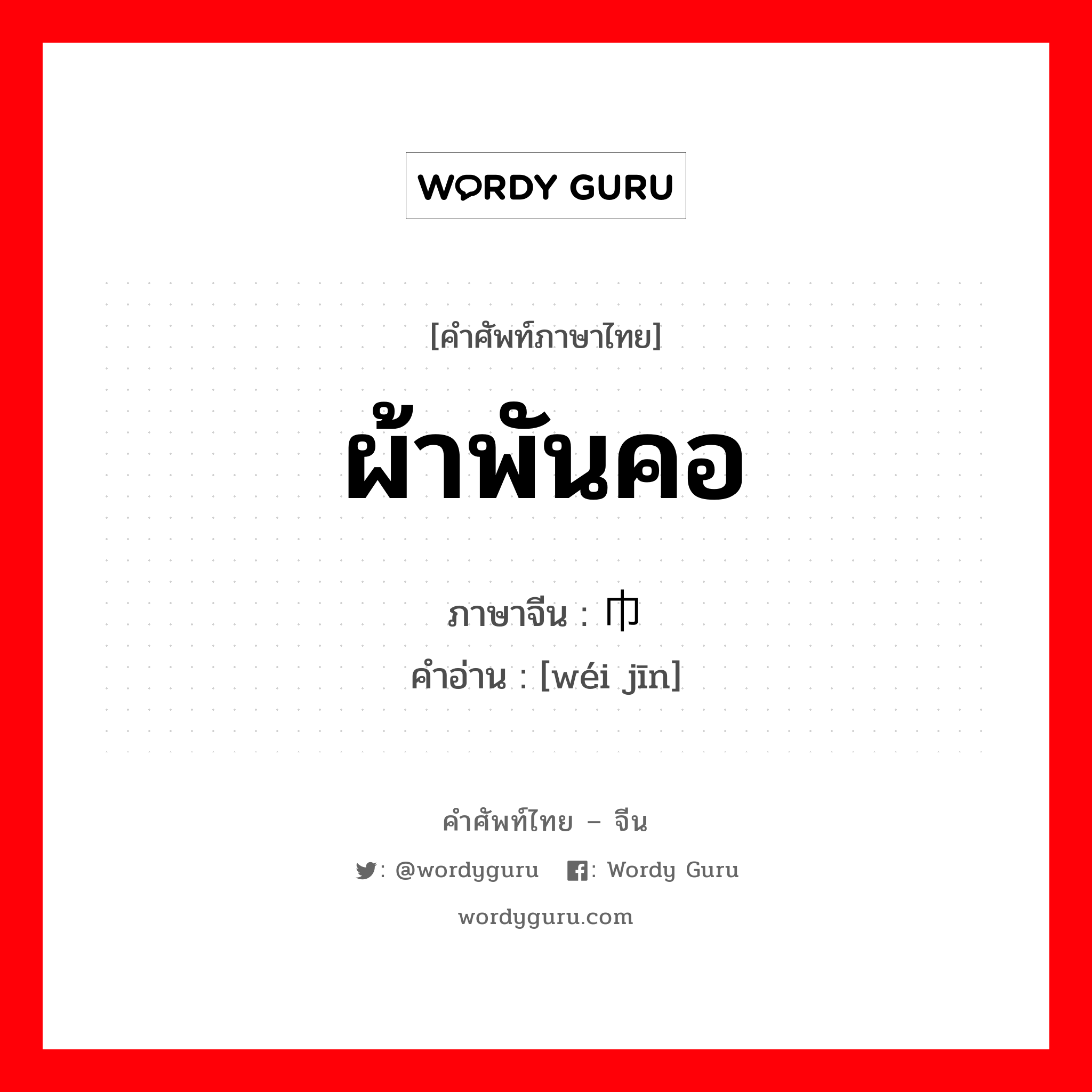 ผ้าพันคอ ภาษาจีนคืออะไร, คำศัพท์ภาษาไทย - จีน ผ้าพันคอ ภาษาจีน 围巾 คำอ่าน [wéi jīn]