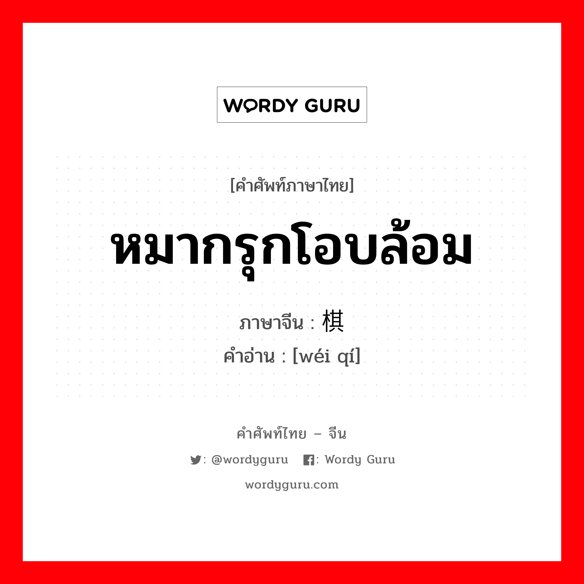 หมากรุกโอบล้อม ภาษาจีนคืออะไร, คำศัพท์ภาษาไทย - จีน หมากรุกโอบล้อม ภาษาจีน 围棋 คำอ่าน [wéi qí]