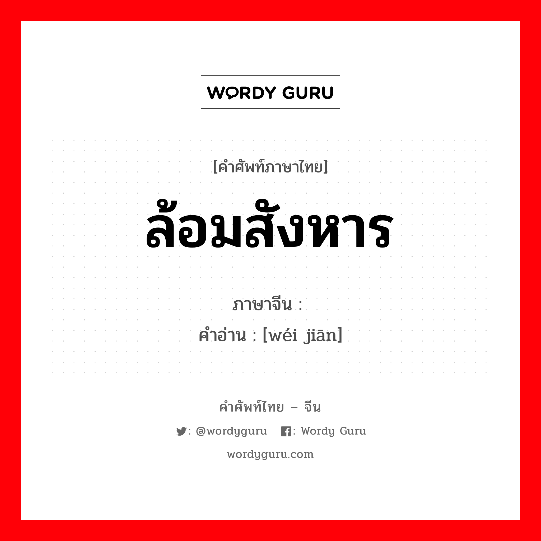 ล้อมสังหาร ภาษาจีนคืออะไร, คำศัพท์ภาษาไทย - จีน ล้อมสังหาร ภาษาจีน 围歼 คำอ่าน [wéi jiān]