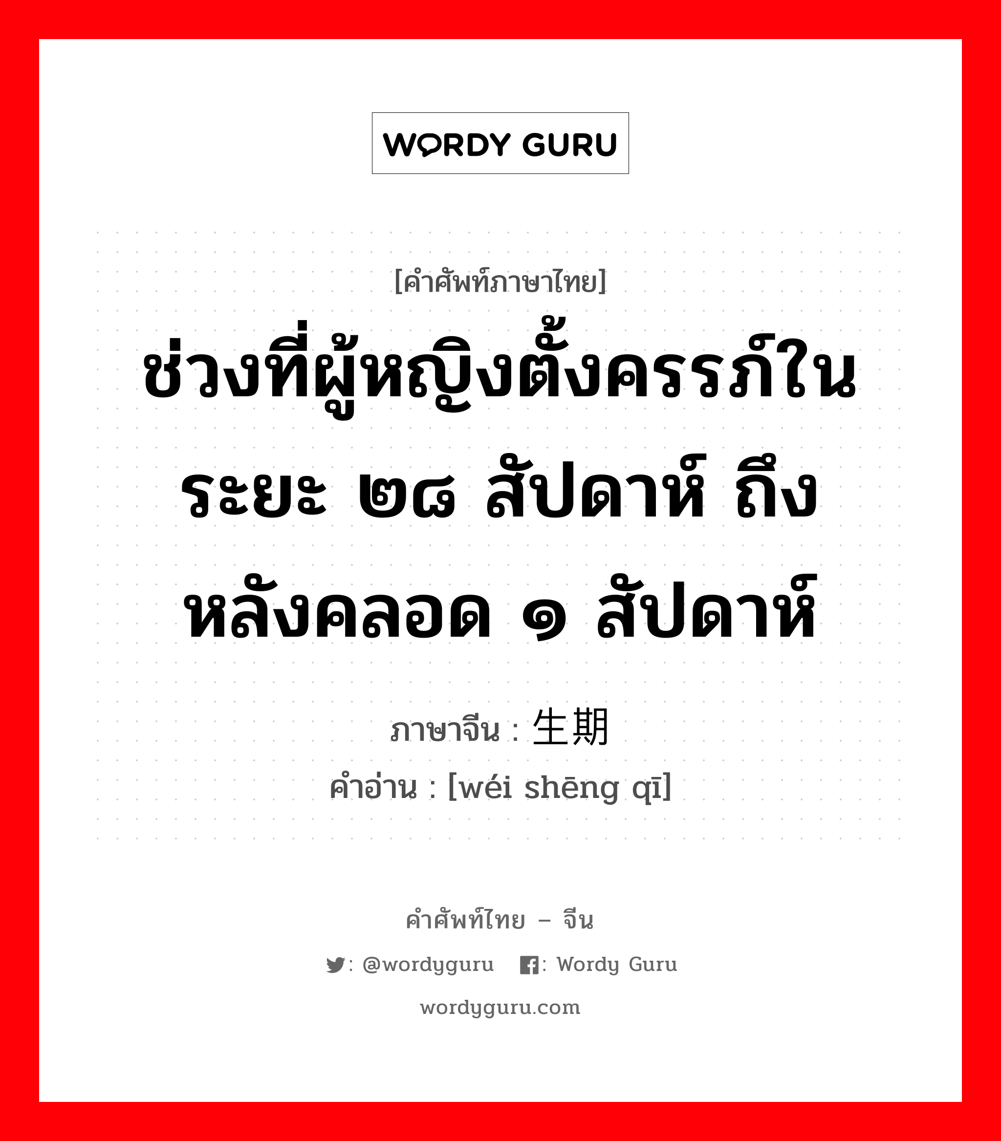 ช่วงที่ผู้หญิงตั้งครรภ์ในระยะ ๒๘ สัปดาห์ ถึง หลังคลอด ๑ สัปดาห์ ภาษาจีนคืออะไร, คำศัพท์ภาษาไทย - จีน ช่วงที่ผู้หญิงตั้งครรภ์ในระยะ ๒๘ สัปดาห์ ถึง หลังคลอด ๑ สัปดาห์ ภาษาจีน 围生期 คำอ่าน [wéi shēng qī]