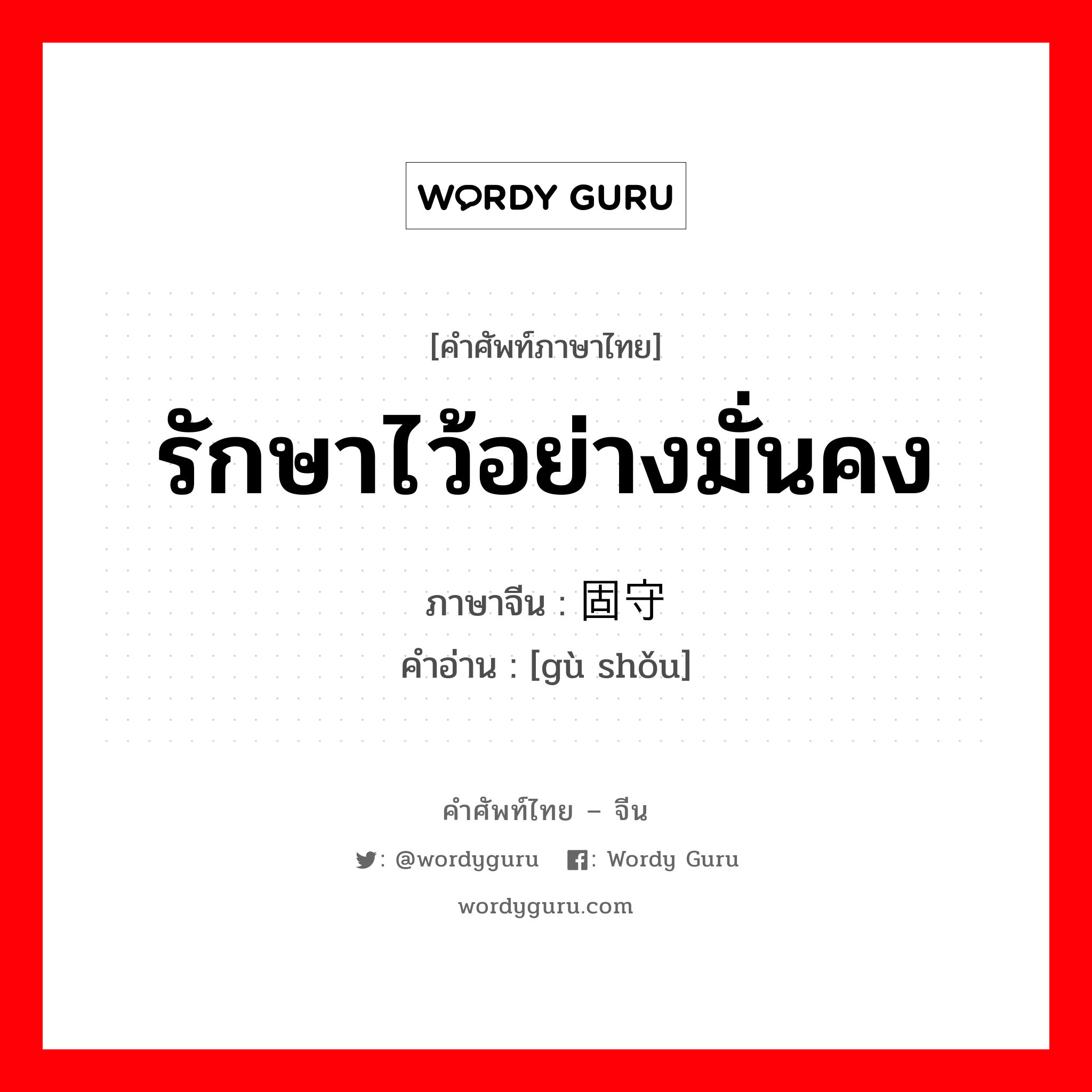 รักษาไว้อย่างมั่นคง ภาษาจีนคืออะไร, คำศัพท์ภาษาไทย - จีน รักษาไว้อย่างมั่นคง ภาษาจีน 固守 คำอ่าน [gù shǒu]