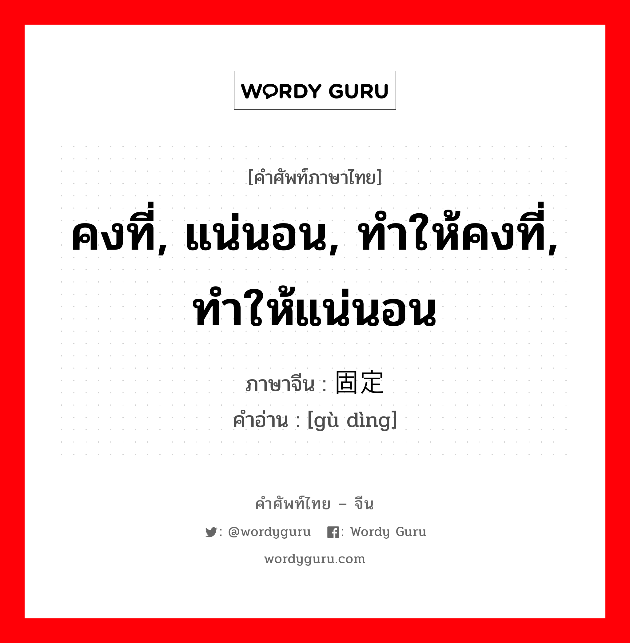 คงที่, แน่นอน, ทำให้คงที่, ทำให้แน่นอน ภาษาจีนคืออะไร, คำศัพท์ภาษาไทย - จีน คงที่, แน่นอน, ทำให้คงที่, ทำให้แน่นอน ภาษาจีน 固定 คำอ่าน [gù dìng]