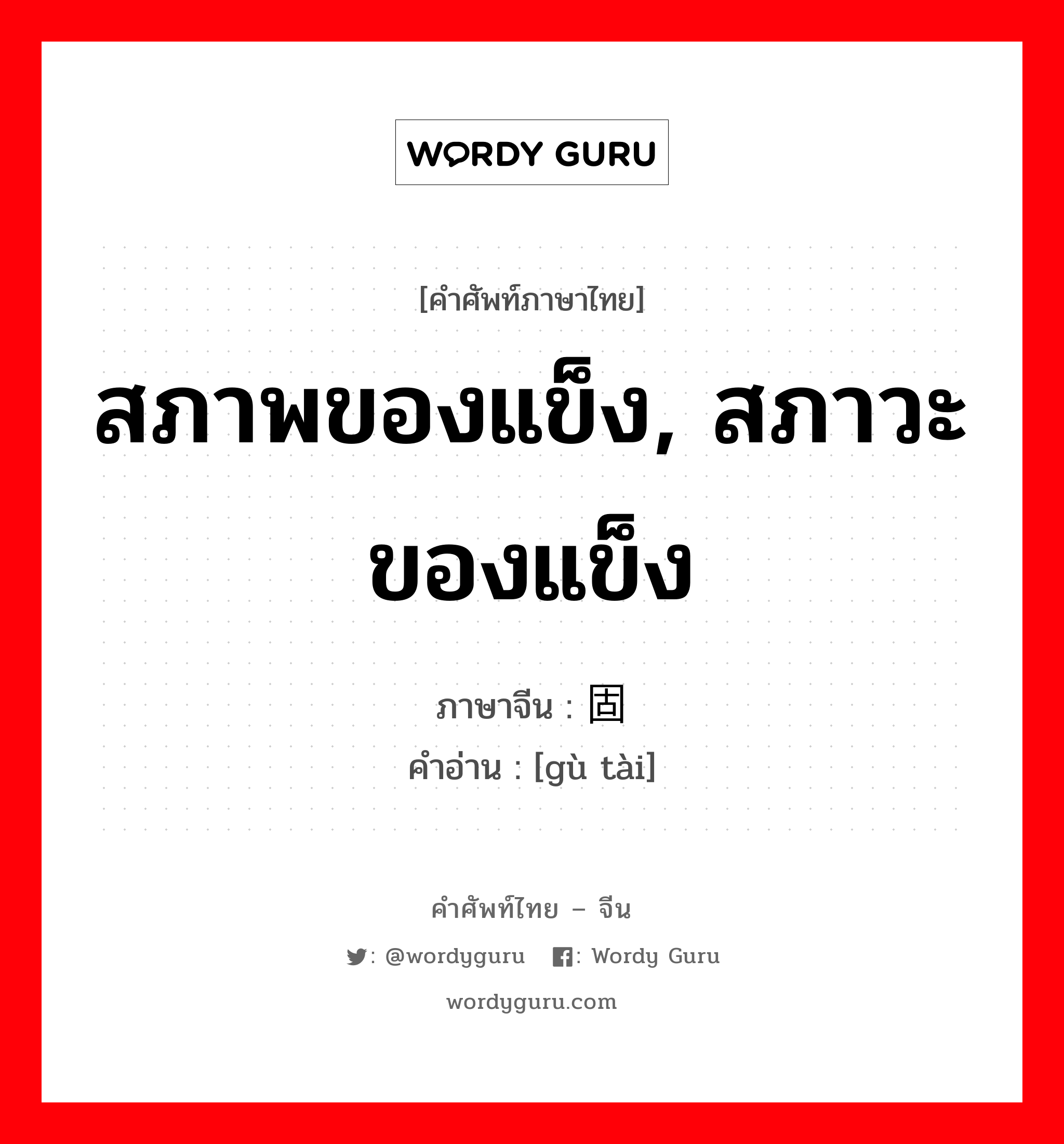 สภาพของแข็ง, สภาวะของแข็ง ภาษาจีนคืออะไร, คำศัพท์ภาษาไทย - จีน สภาพของแข็ง, สภาวะของแข็ง ภาษาจีน 固态 คำอ่าน [gù tài]