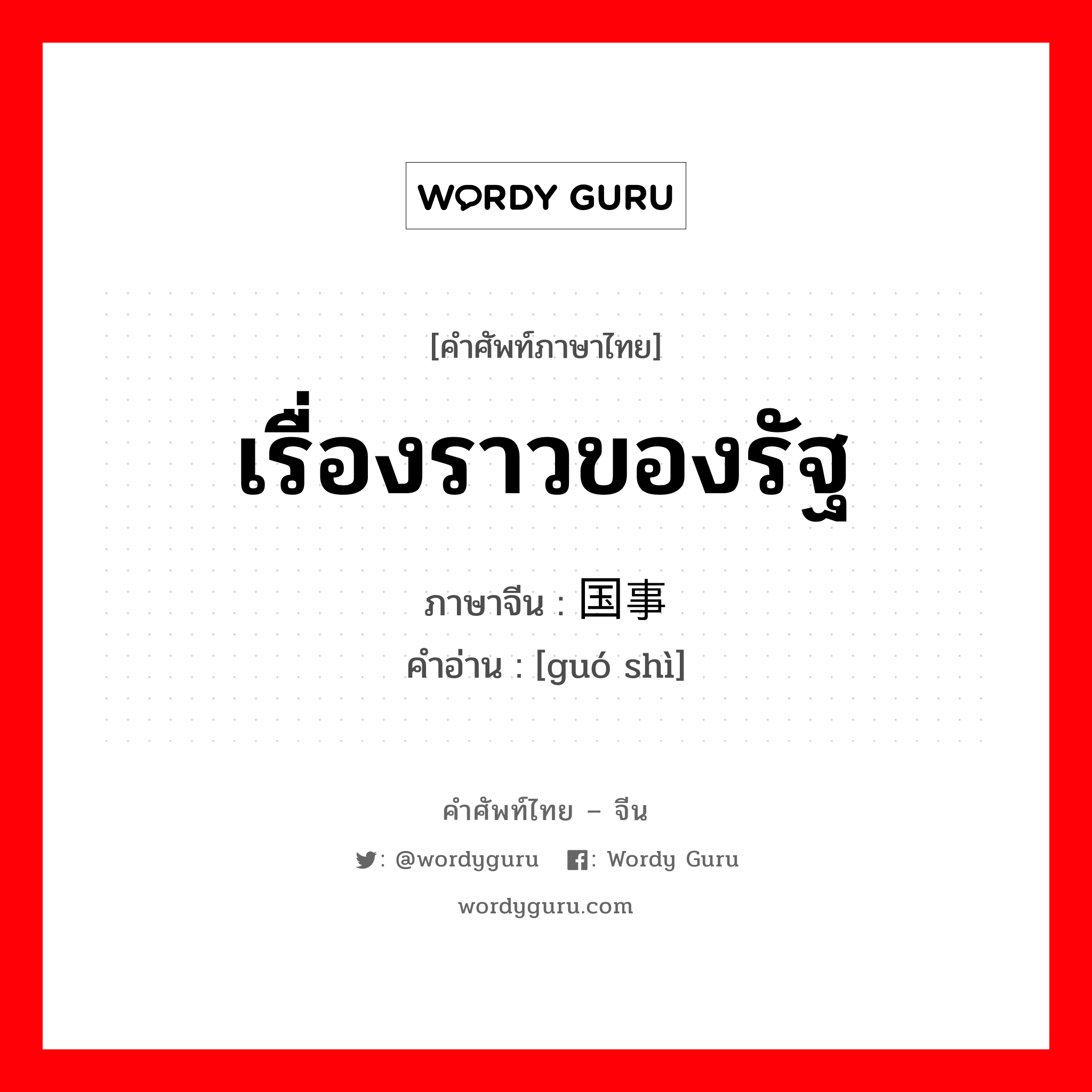 เรื่องราวของรัฐ ภาษาจีนคืออะไร, คำศัพท์ภาษาไทย - จีน เรื่องราวของรัฐ ภาษาจีน 国事 คำอ่าน [guó shì]