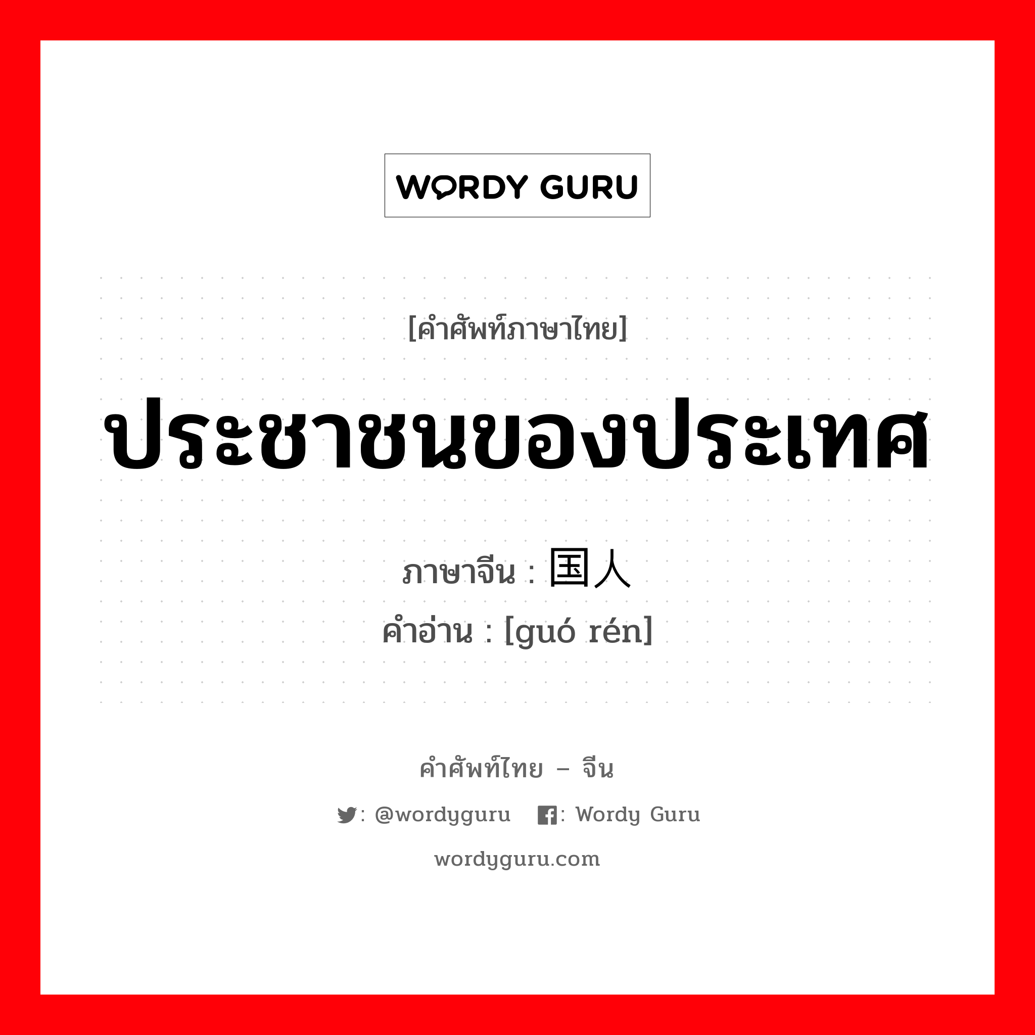 ประชาชนของประเทศ ภาษาจีนคืออะไร, คำศัพท์ภาษาไทย - จีน ประชาชนของประเทศ ภาษาจีน 国人 คำอ่าน [guó rén]