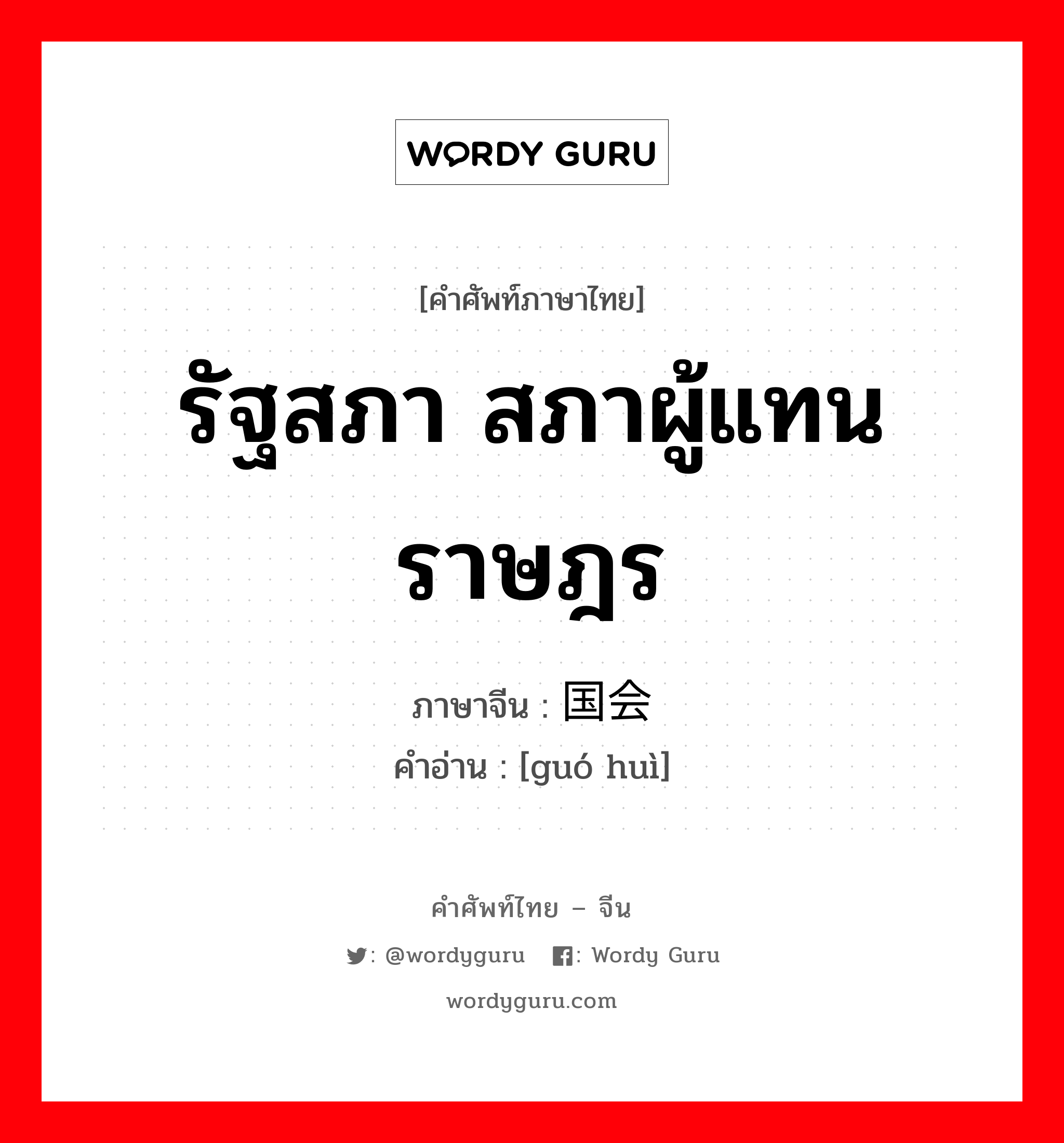 รัฐสภา สภาผู้แทนราษฎร ภาษาจีนคืออะไร, คำศัพท์ภาษาไทย - จีน รัฐสภา สภาผู้แทนราษฎร ภาษาจีน 国会 คำอ่าน [guó huì]