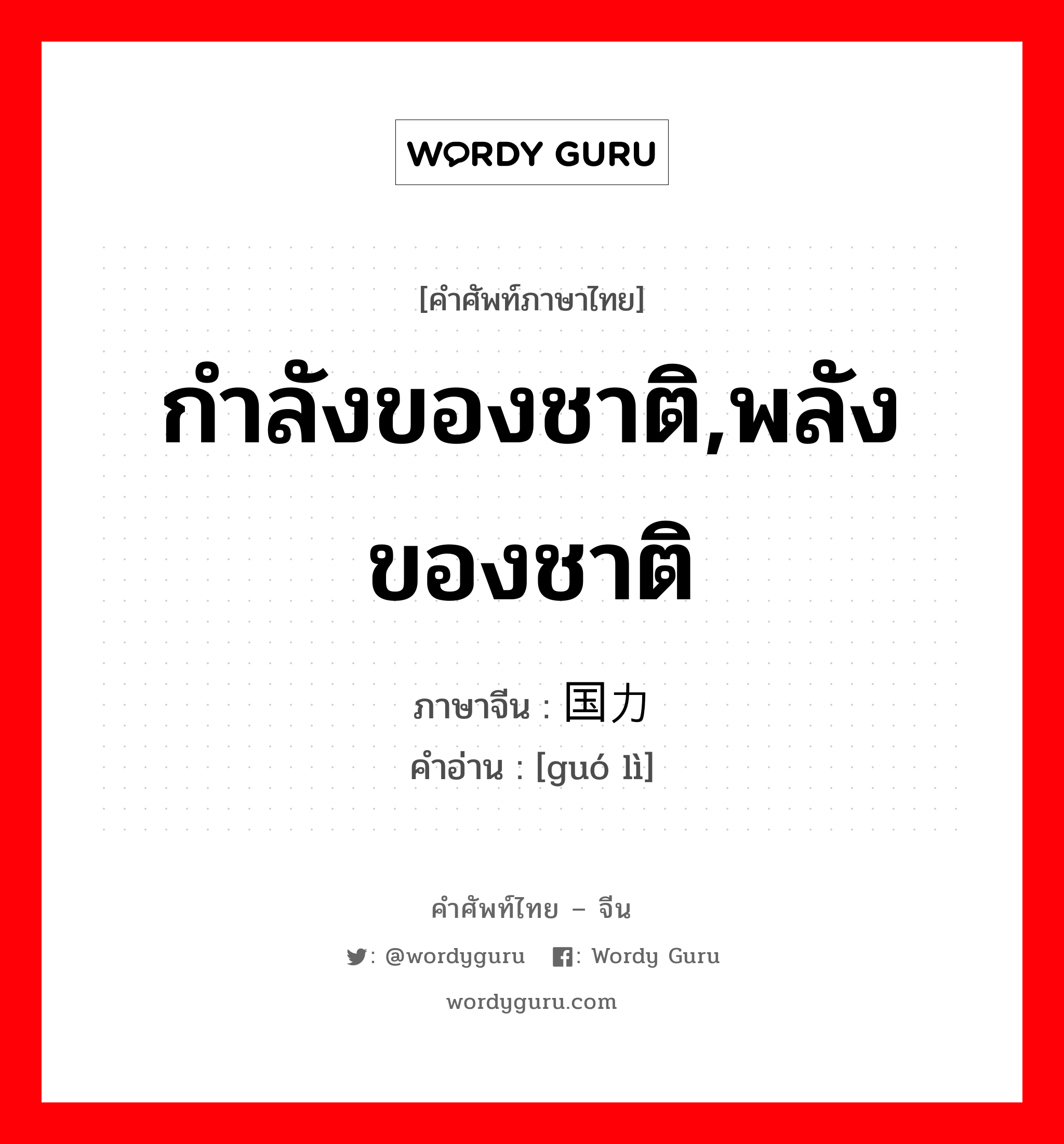 กำลังของชาติ,พลังของชาติ ภาษาจีนคืออะไร, คำศัพท์ภาษาไทย - จีน กำลังของชาติ,พลังของชาติ ภาษาจีน 国力 คำอ่าน [guó lì]