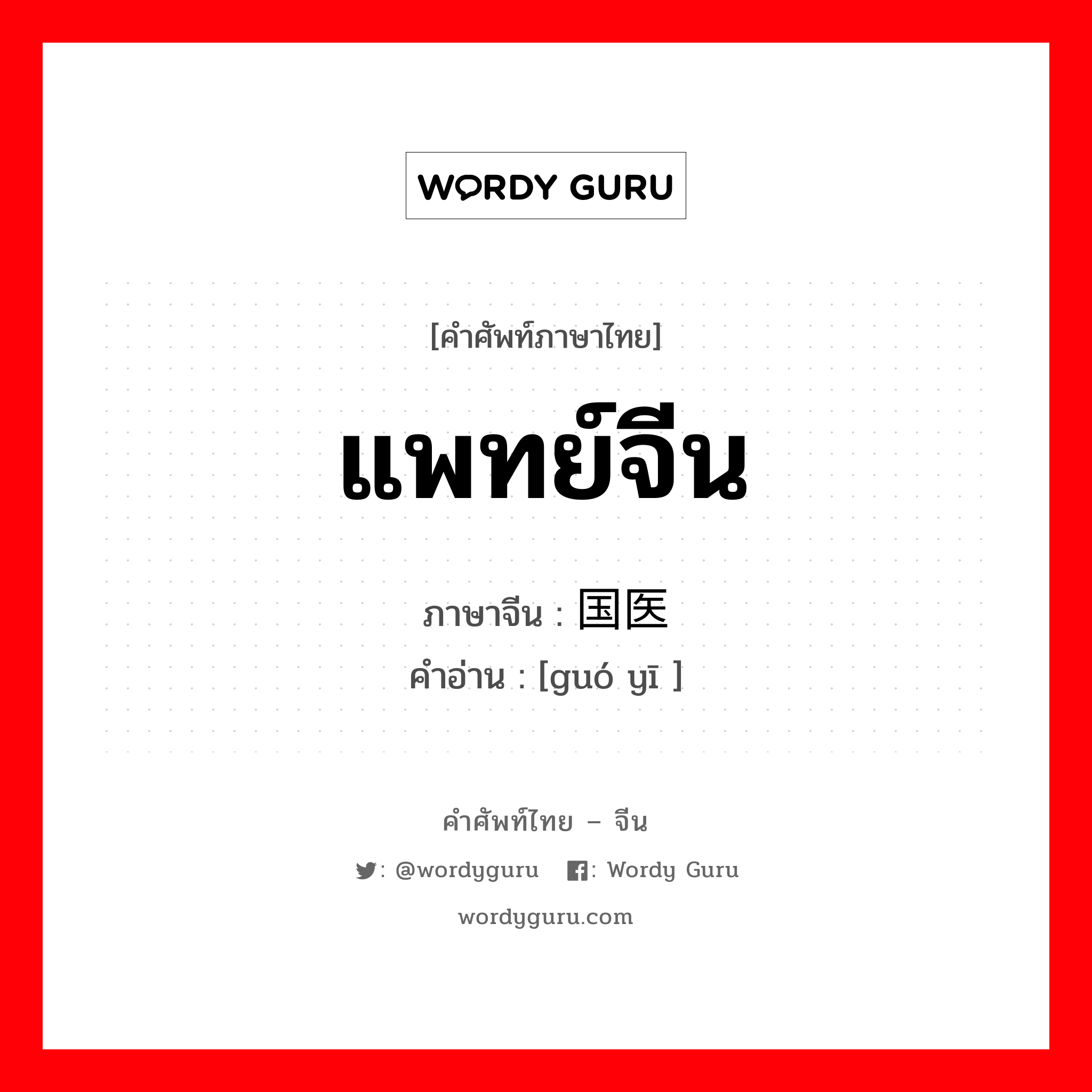 แพทย์จีน ภาษาจีนคืออะไร, คำศัพท์ภาษาไทย - จีน แพทย์จีน ภาษาจีน 国医 คำอ่าน [guó yī ]