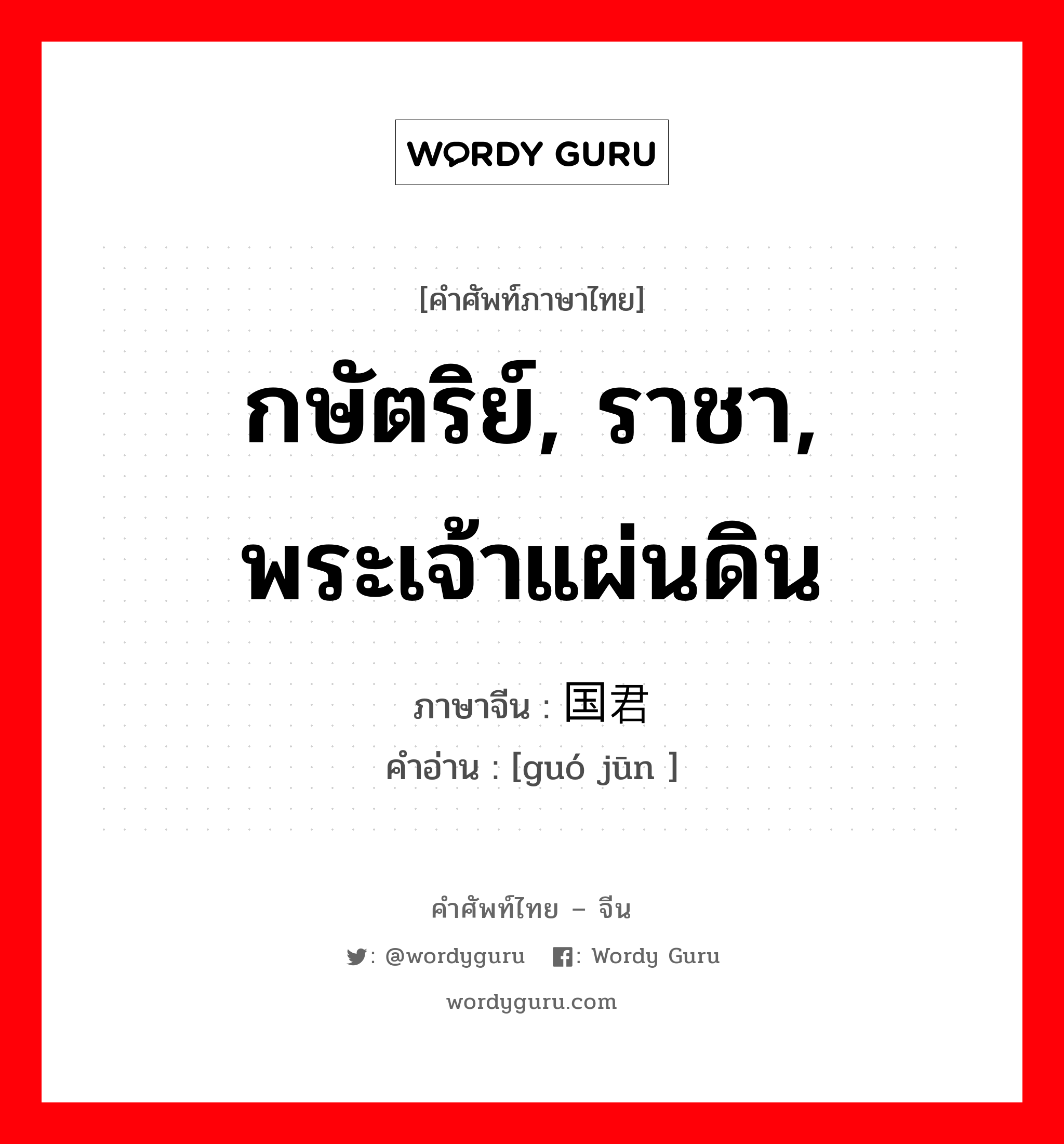 กษัตริย์, ราชา,พระเจ้าแผ่นดิน,คำที่ใช้เรียกยกย่องผู้ชาย ภาษาจีนคืออะไร, คำศัพท์ภาษาไทย - จีน กษัตริย์, ราชา, พระเจ้าแผ่นดิน ภาษาจีน 国君 คำอ่าน [guó jūn ]