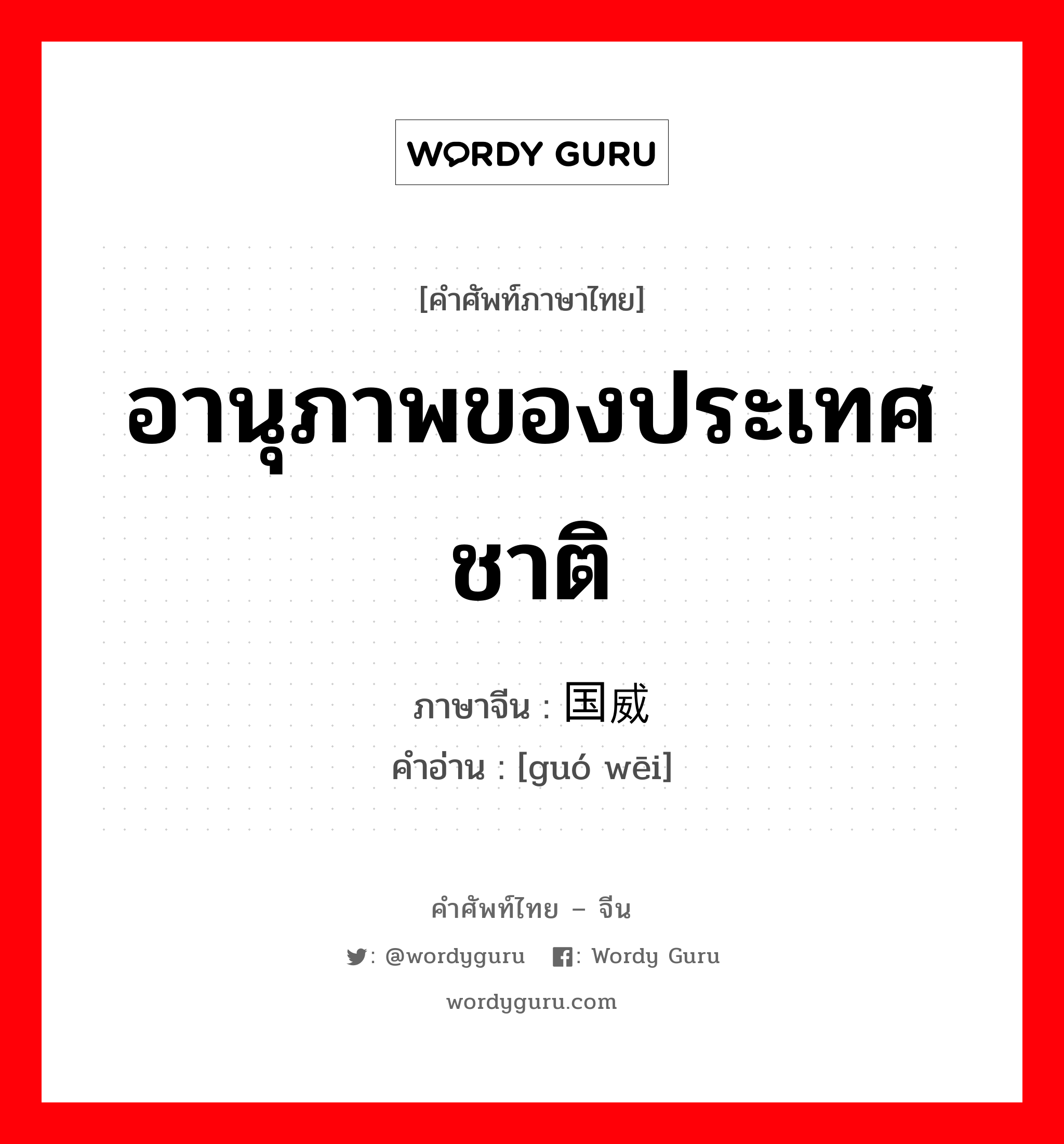 อานุภาพของประเทศชาติ ภาษาจีนคืออะไร, คำศัพท์ภาษาไทย - จีน อานุภาพของประเทศชาติ ภาษาจีน 国威 คำอ่าน [guó wēi]