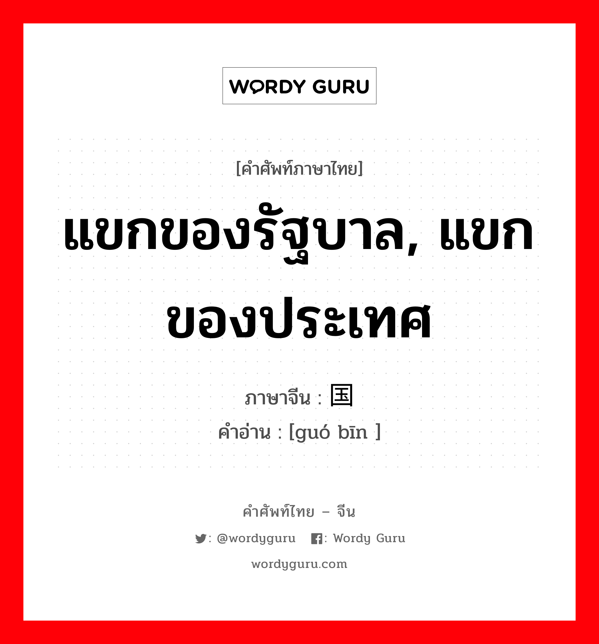 แขกของรัฐบาล, แขกของประเทศ ภาษาจีนคืออะไร, คำศัพท์ภาษาไทย - จีน แขกของรัฐบาล, แขกของประเทศ ภาษาจีน 国宾 คำอ่าน [guó bīn ]