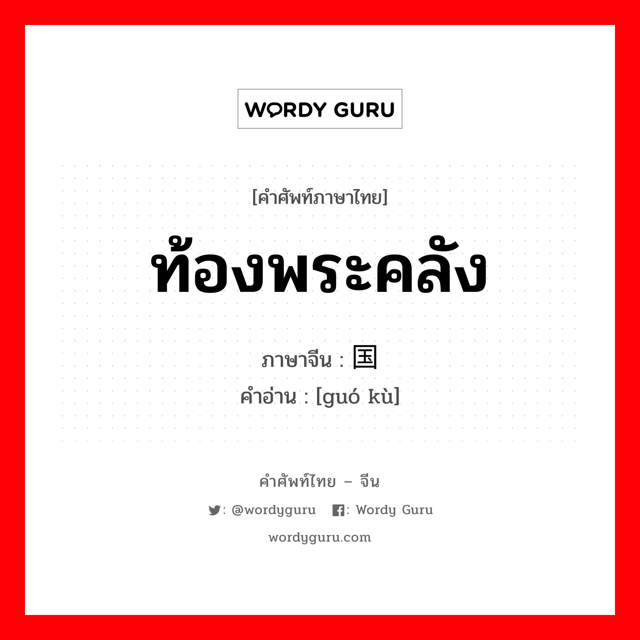 ท้องพระคลัง ภาษาจีนคืออะไร, คำศัพท์ภาษาไทย - จีน ท้องพระคลัง ภาษาจีน 国库 คำอ่าน [guó kù]