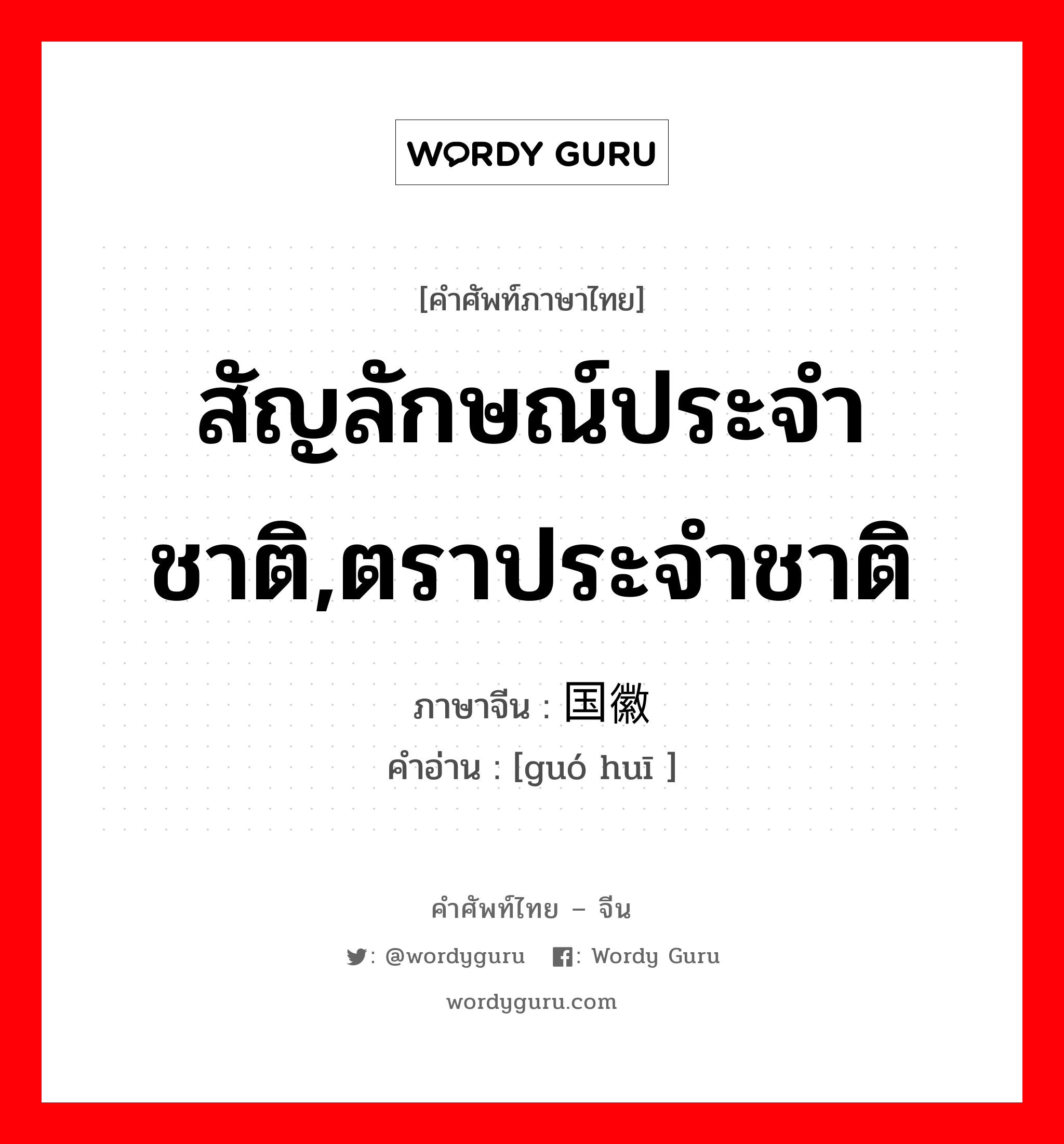 สัญลักษณ์ประจำชาติ,ตราประจำชาติ ภาษาจีนคืออะไร, คำศัพท์ภาษาไทย - จีน สัญลักษณ์ประจำชาติ,ตราประจำชาติ ภาษาจีน 国徽 คำอ่าน [guó huī ]