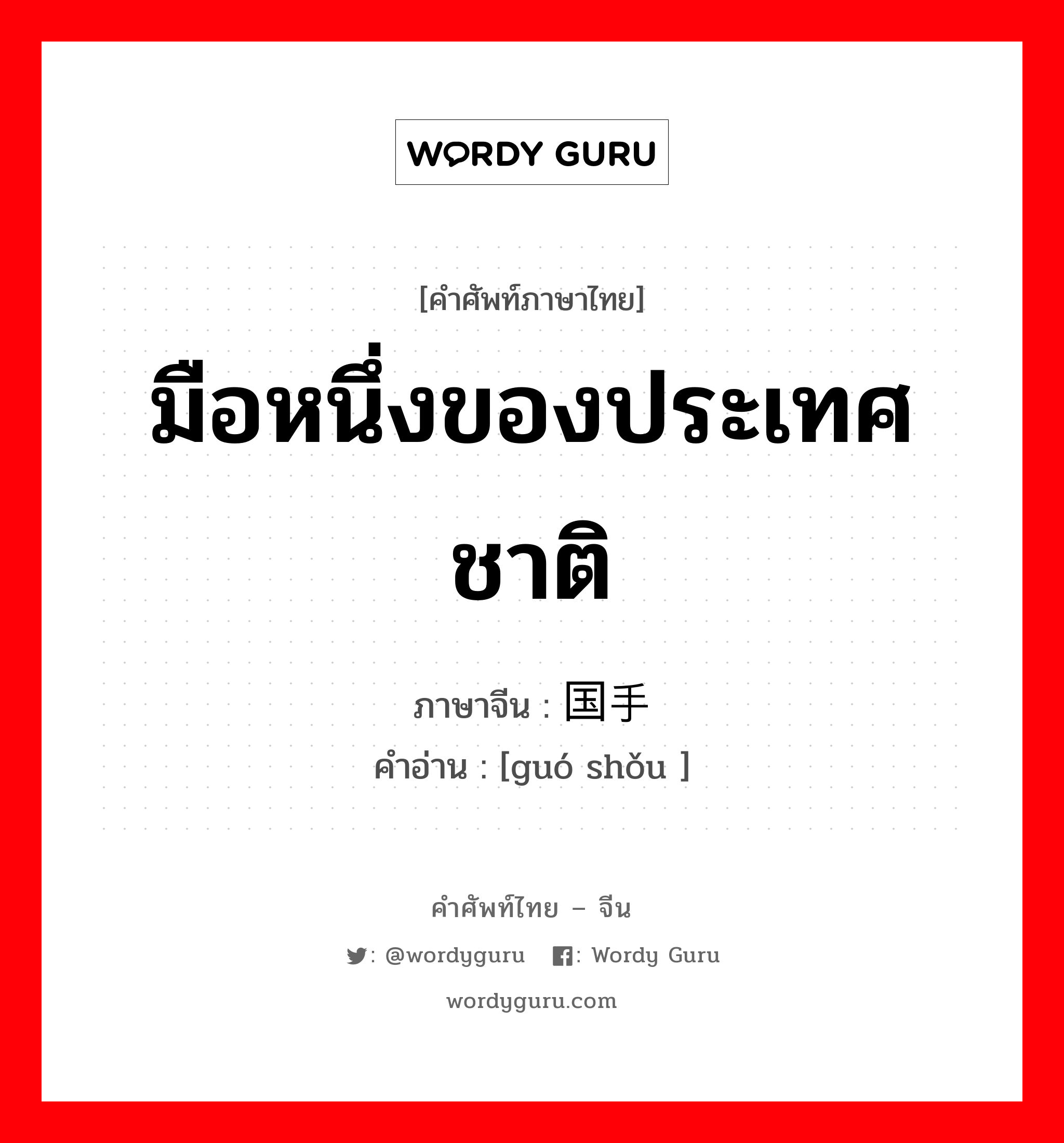 มือหนึ่งของประเทศชาติ ภาษาจีนคืออะไร, คำศัพท์ภาษาไทย - จีน มือหนึ่งของประเทศชาติ ภาษาจีน 国手 คำอ่าน [guó shǒu ]