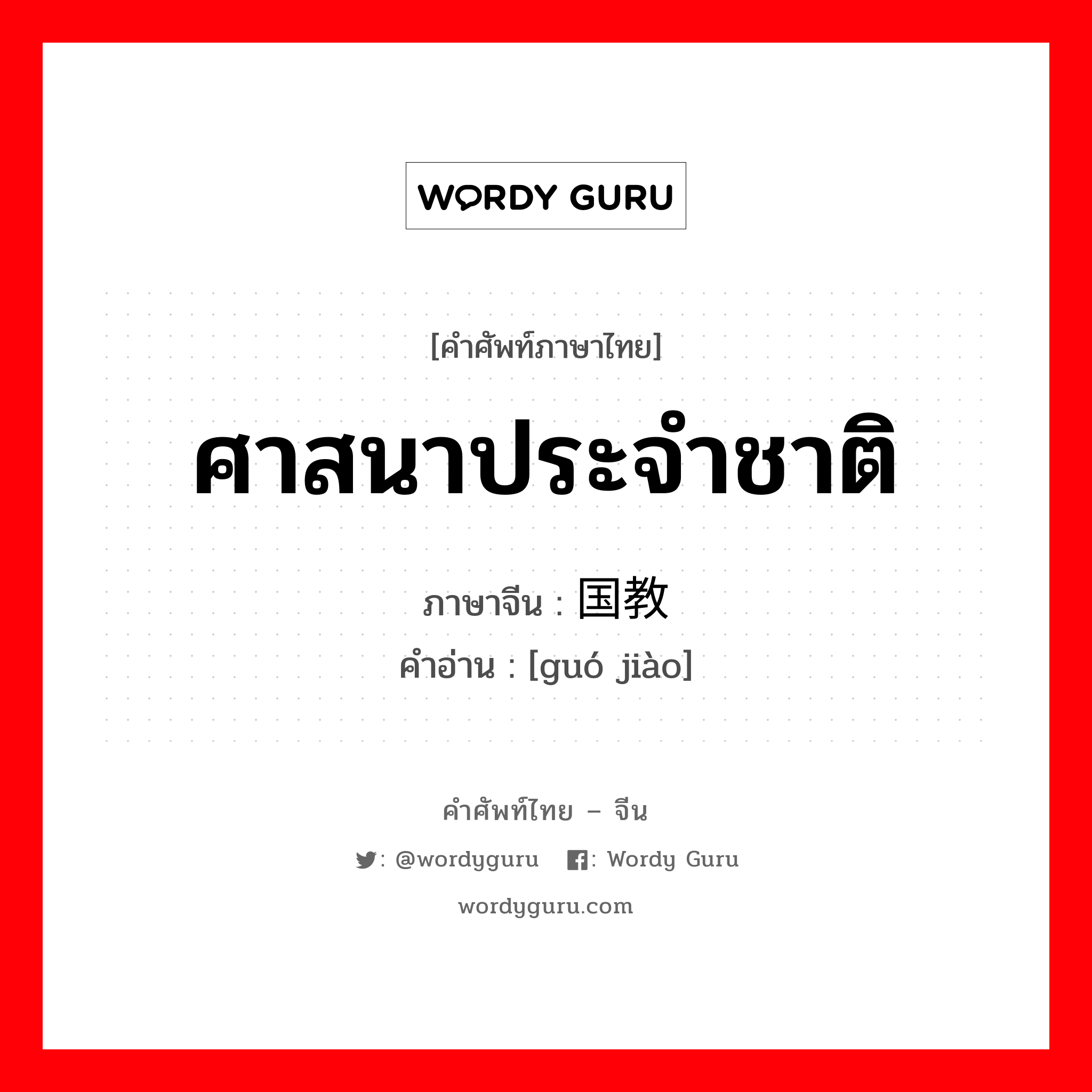 ศาสนาประจำชาติ ภาษาจีนคืออะไร, คำศัพท์ภาษาไทย - จีน ศาสนาประจำชาติ ภาษาจีน 国教 คำอ่าน [guó jiào]