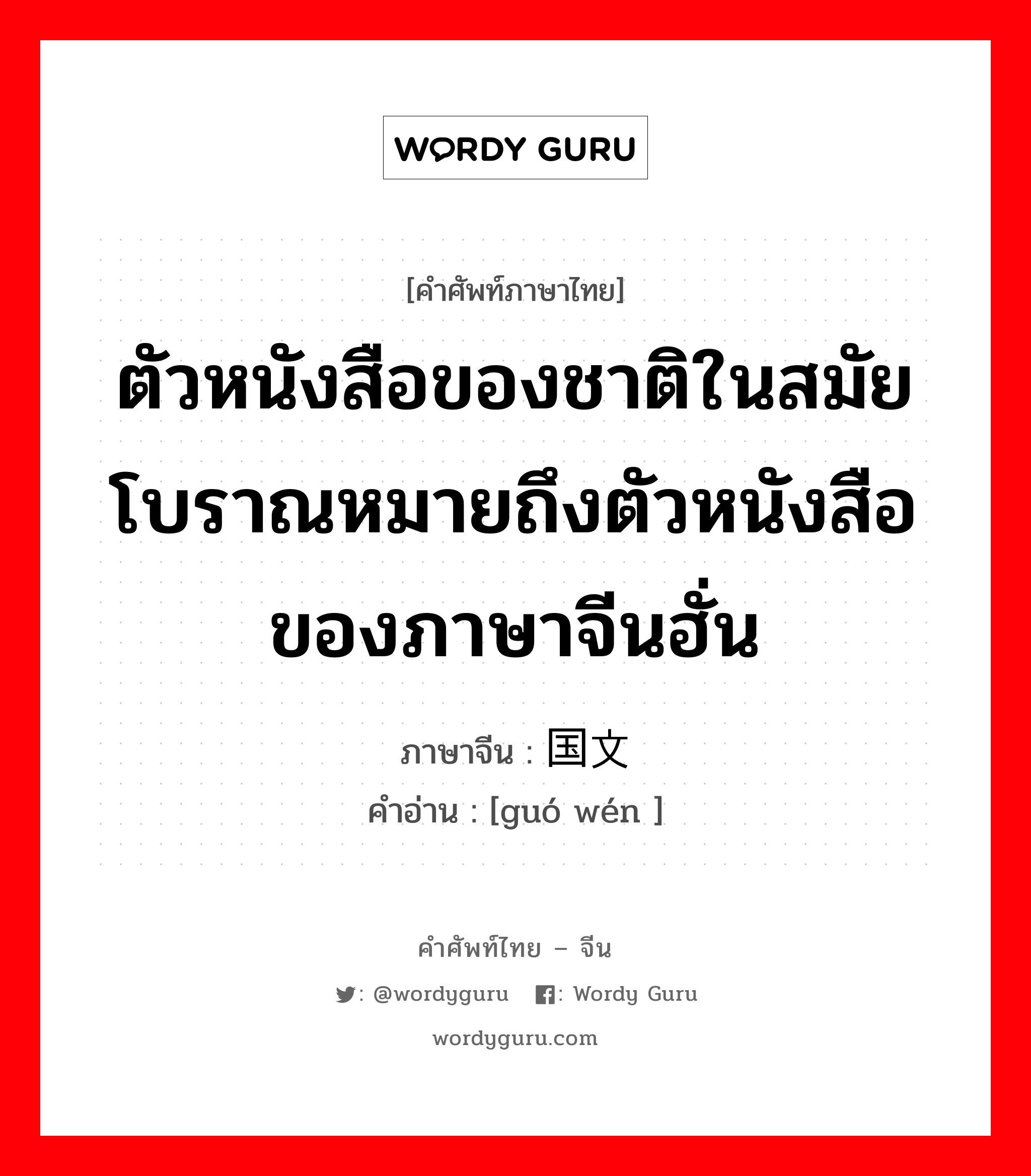 ตัวหนังสือของชาติในสมัยโบราณหมายถึงตัวหนังสือของภาษาจีนฮั่น ภาษาจีนคืออะไร, คำศัพท์ภาษาไทย - จีน ตัวหนังสือของชาติในสมัยโบราณหมายถึงตัวหนังสือของภาษาจีนฮั่น ภาษาจีน 国文 คำอ่าน [guó wén ]