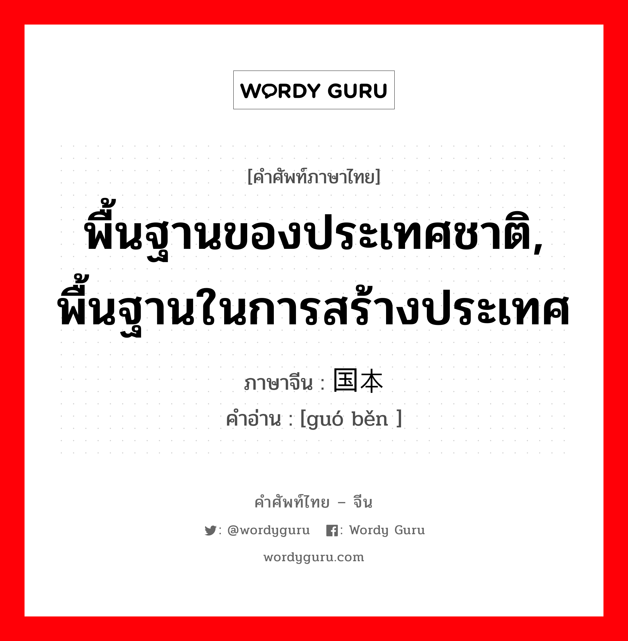 พื้นฐานของประเทศชาติ, พื้นฐานในการสร้างประเทศ ภาษาจีนคืออะไร, คำศัพท์ภาษาไทย - จีน พื้นฐานของประเทศชาติ, พื้นฐานในการสร้างประเทศ ภาษาจีน 国本 คำอ่าน [guó běn ]