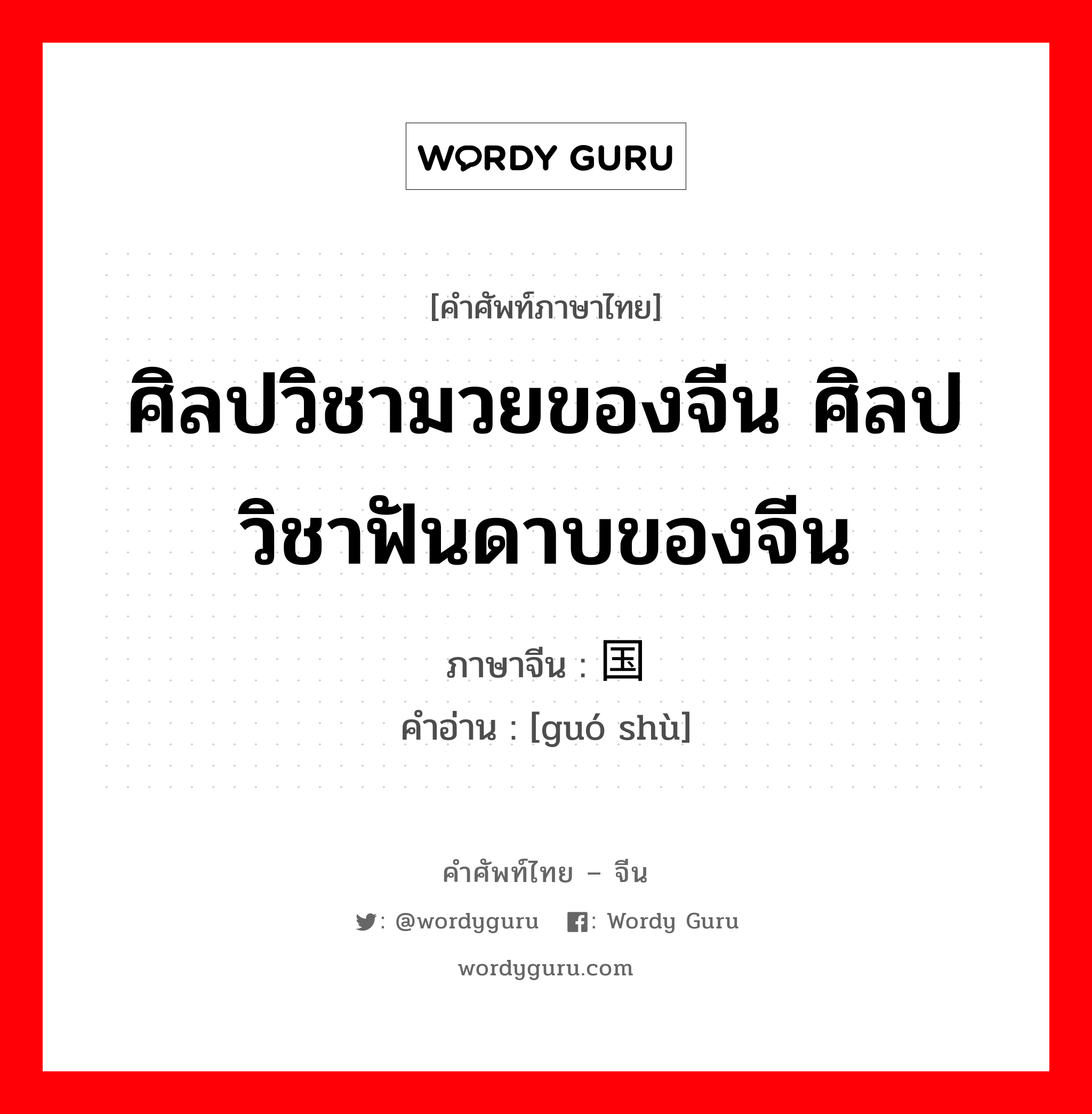 ศิลปวิชามวยของจีน ศิลปวิชาฟันดาบของจีน ภาษาจีนคืออะไร, คำศัพท์ภาษาไทย - จีน ศิลปวิชามวยของจีน ศิลปวิชาฟันดาบของจีน ภาษาจีน 国术 คำอ่าน [guó shù]