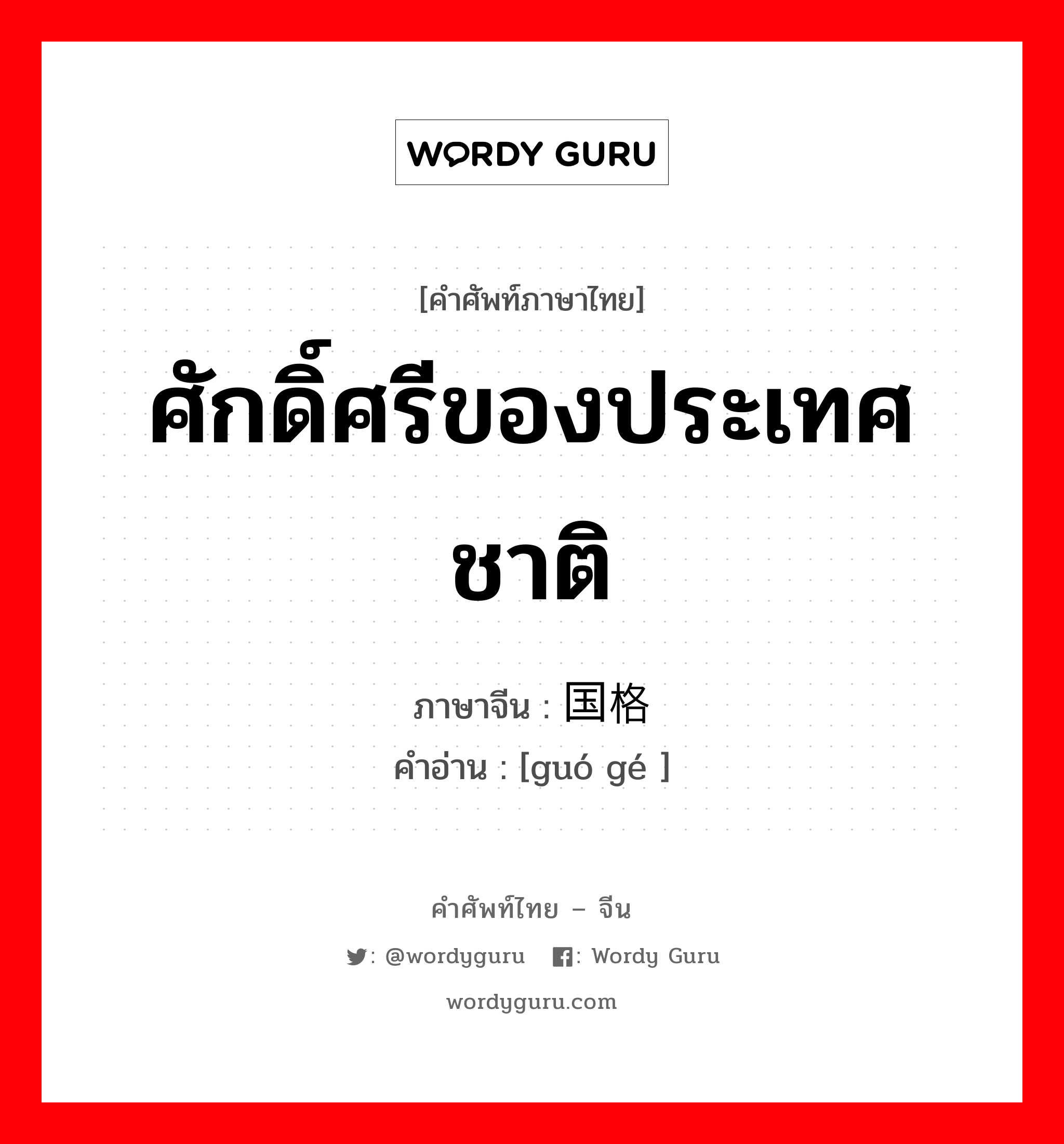 ศักดิ์ศรีของประเทศชาติ ภาษาจีนคืออะไร, คำศัพท์ภาษาไทย - จีน ศักดิ์ศรีของประเทศชาติ ภาษาจีน 国格 คำอ่าน [guó gé ]