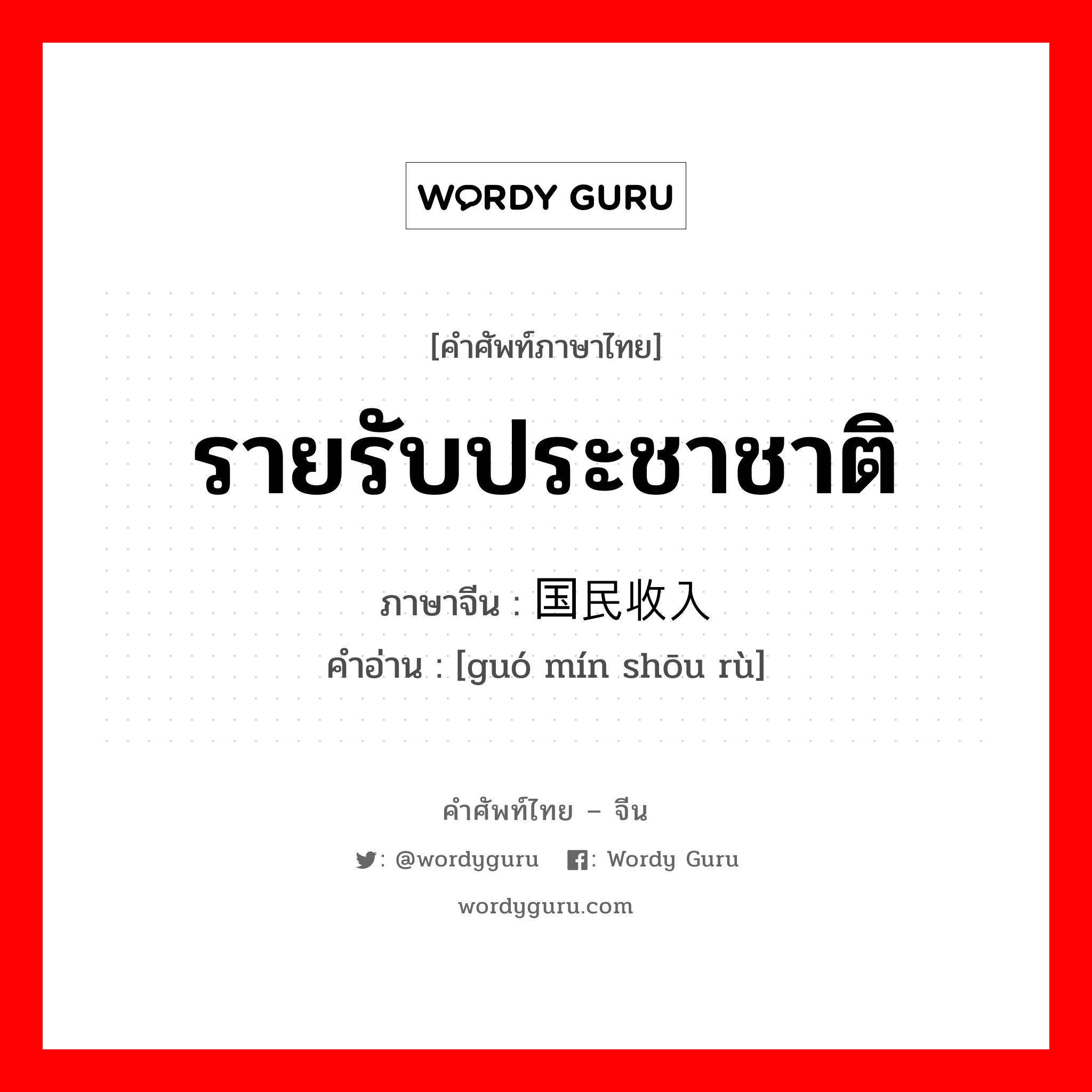 รายรับประชาชาติ ภาษาจีนคืออะไร, คำศัพท์ภาษาไทย - จีน รายรับประชาชาติ ภาษาจีน 国民收入 คำอ่าน [guó mín shōu rù]