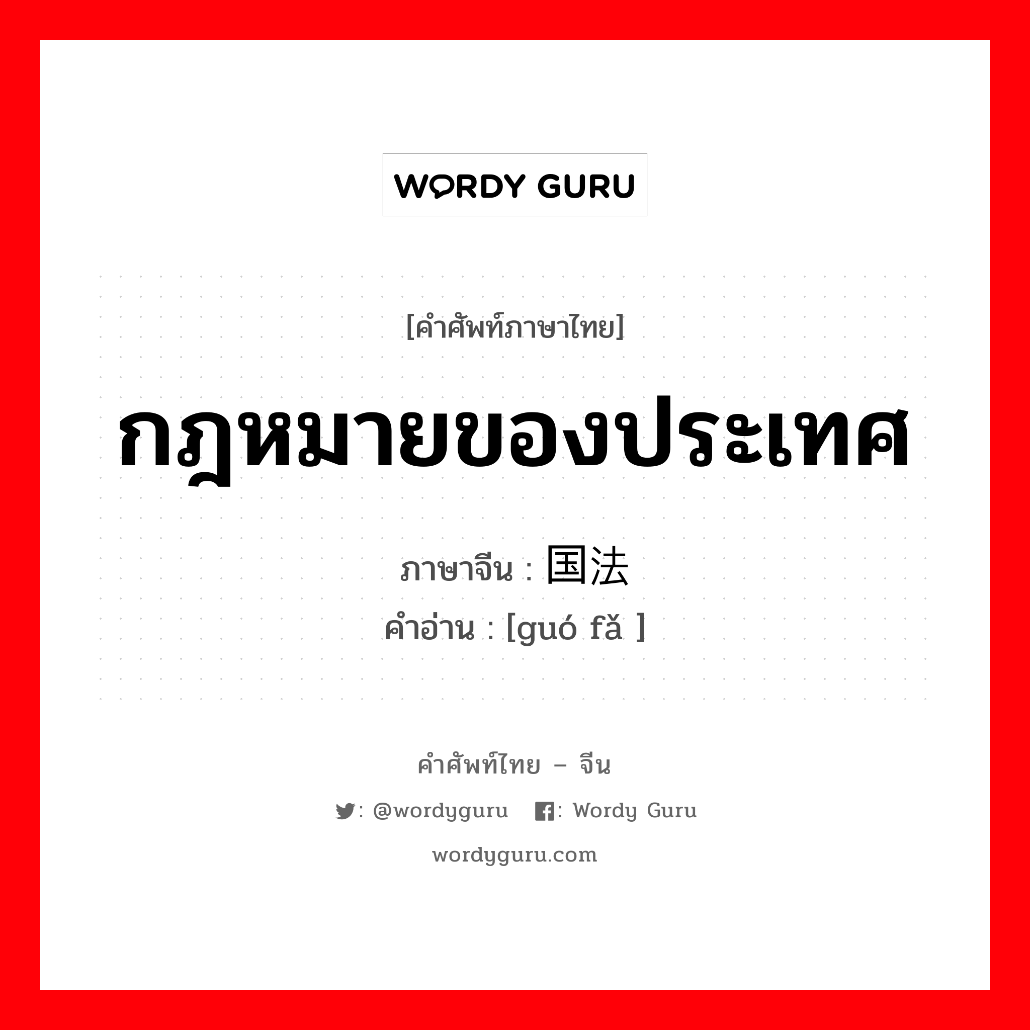 กฎหมายของประเทศ ภาษาจีนคืออะไร, คำศัพท์ภาษาไทย - จีน กฎหมายของประเทศ ภาษาจีน 国法 คำอ่าน [guó fǎ ]