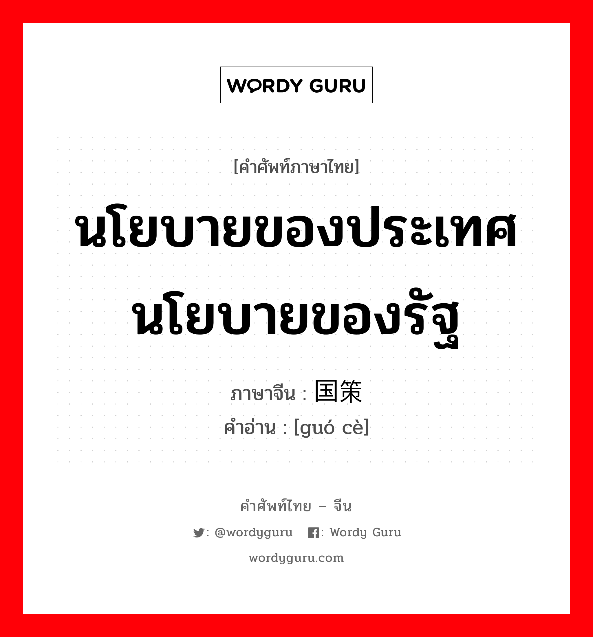 นโยบายของประเทศนโยบายของรัฐ ภาษาจีนคืออะไร, คำศัพท์ภาษาไทย - จีน นโยบายของประเทศนโยบายของรัฐ ภาษาจีน 国策 คำอ่าน [guó cè]