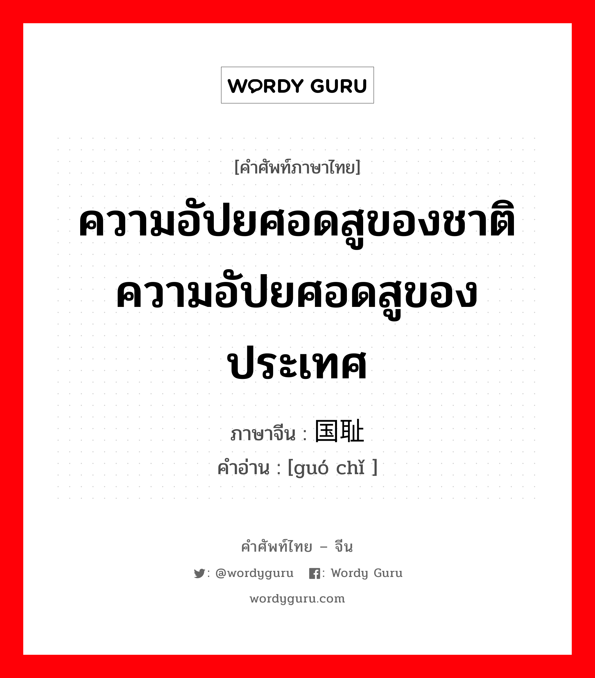 ความอัปยศอดสูของชาติความอัปยศอดสูของประเทศ ภาษาจีนคืออะไร, คำศัพท์ภาษาไทย - จีน ความอัปยศอดสูของชาติความอัปยศอดสูของประเทศ ภาษาจีน 国耻 คำอ่าน [guó chǐ ]