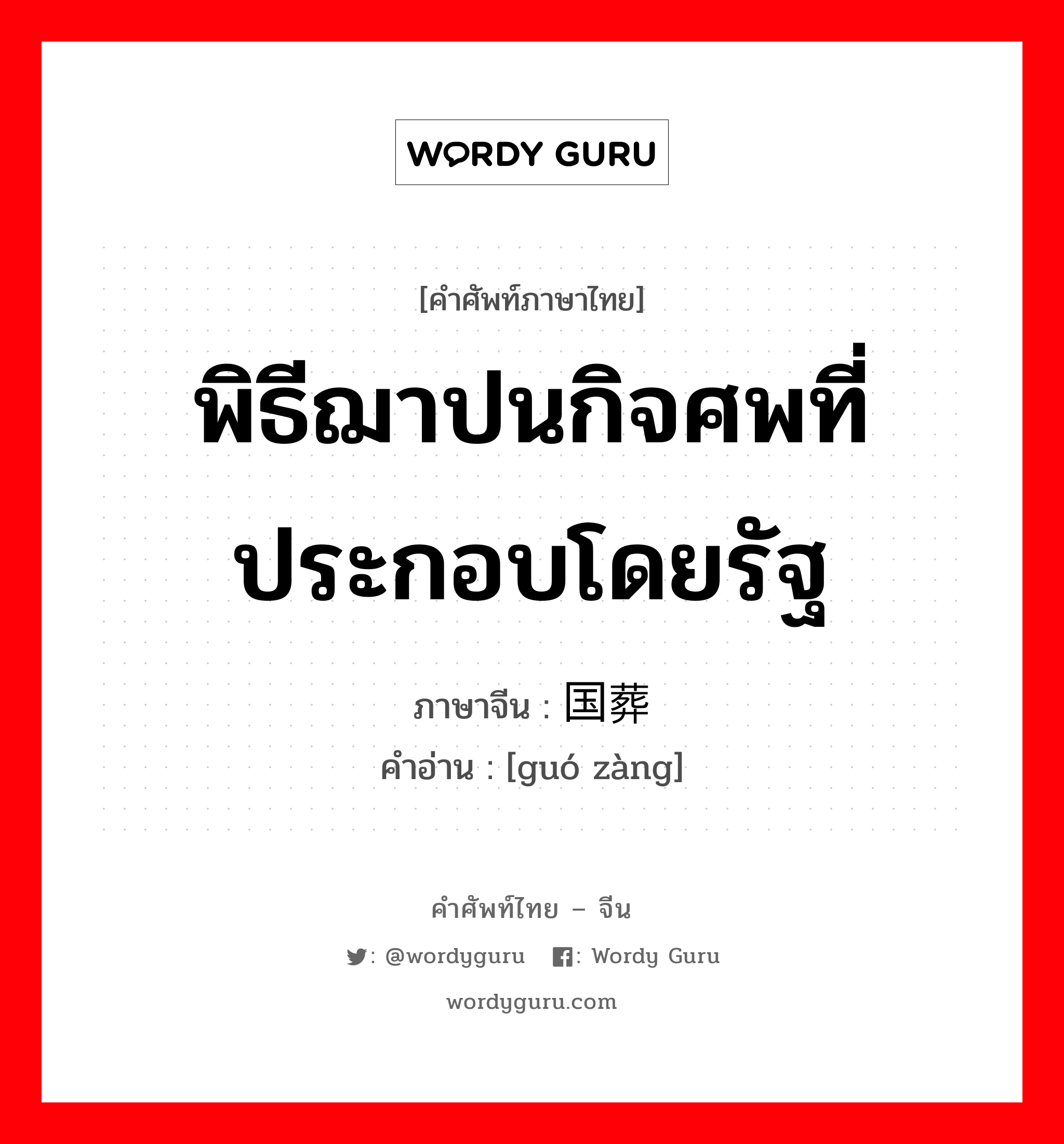 พิธีฌาปนกิจศพที่ประกอบโดยรัฐ ภาษาจีนคืออะไร, คำศัพท์ภาษาไทย - จีน พิธีฌาปนกิจศพที่ประกอบโดยรัฐ ภาษาจีน 国葬 คำอ่าน [guó zàng]